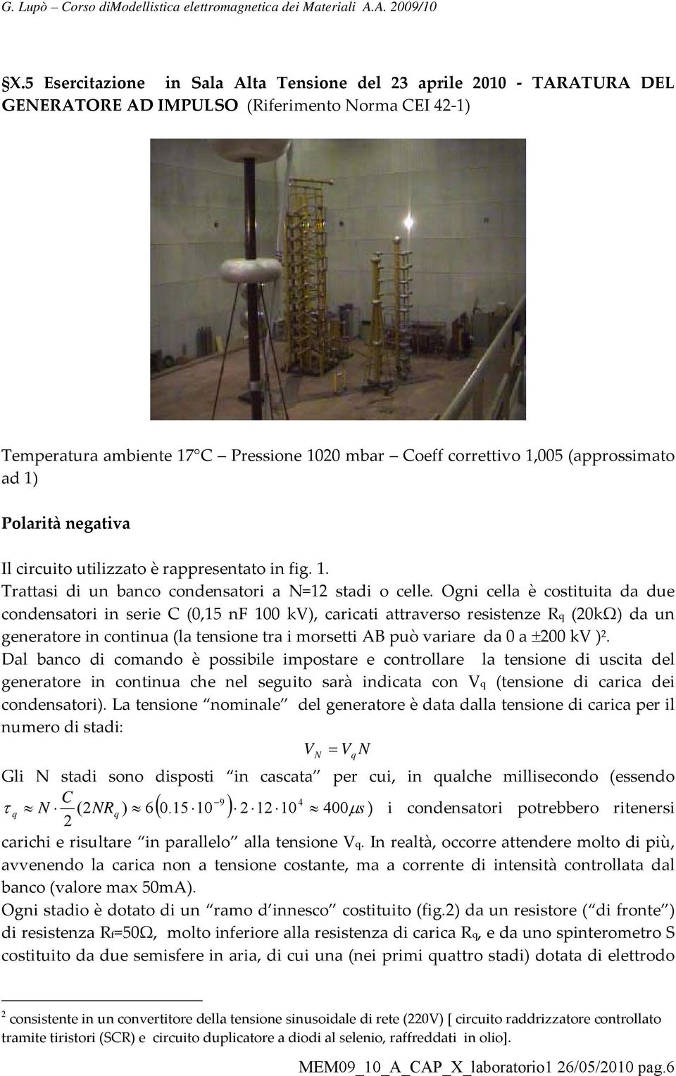 Ogni cella è costituita da due condensatori in serie C (0,15 nf 100 kv), caricati attraverso resistenze Rq (20kΩ) da un generatore in continua (la tensione tra i morsetti AB può variare da 0 a ±200