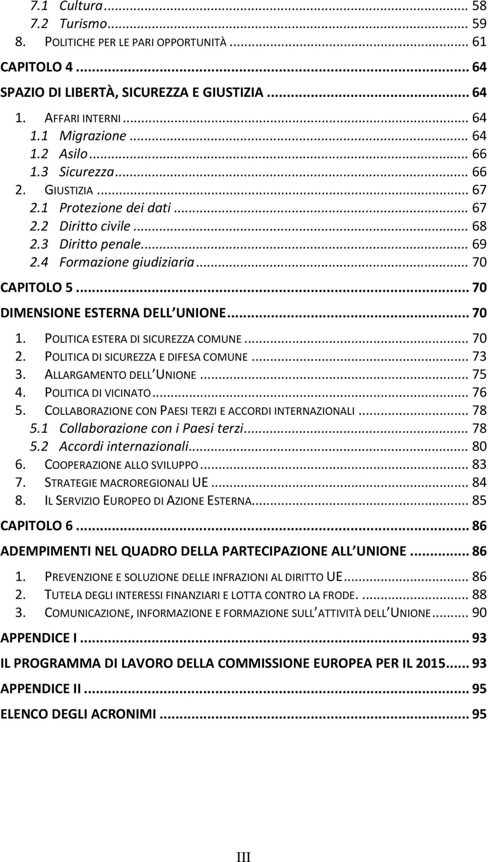 .. 70 DIMENSIONE ESTERNA DELL UNIONE... 70 1. POLITICA ESTERA DI SICUREZZA COMUNE... 70 2. POLITICA DI SICUREZZA E DIFESA COMUNE... 73 3. ALLARGAMENTO DELL UNIONE... 75 4. POLITICA DI VICINATO... 76 5.