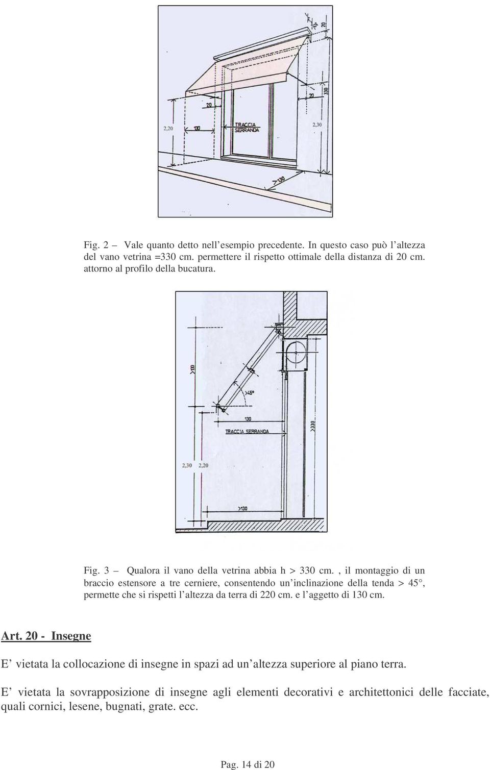 , il montaggio di un braccio estensore a tre cerniere, consentendo un inclinazione della tenda > 45, permette che si rispetti l altezza da terra di 220 cm.