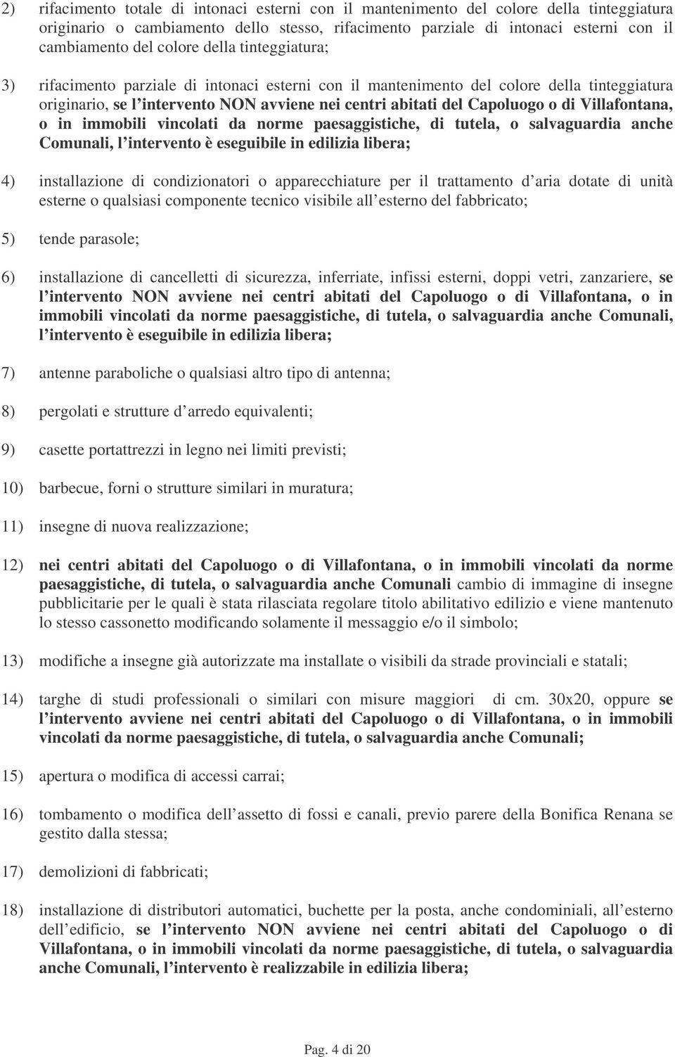 di Villafontana, o in immobili vincolati da norme paesaggistiche, di tutela, o salvaguardia anche Comunali, l intervento è eseguibile in edilizia libera; 4) installazione di condizionatori o