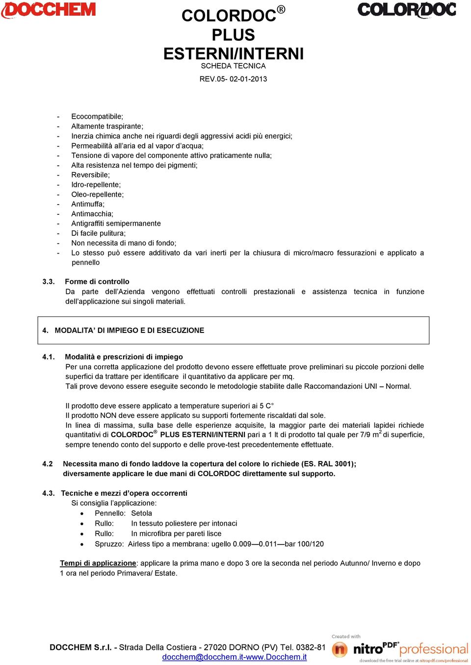 pulitura; - Non necessita di mano di fondo; - Lo stesso può essere additivato da vari inerti per la chiusura di micro/macro fessurazioni e applicato a pennello 3.