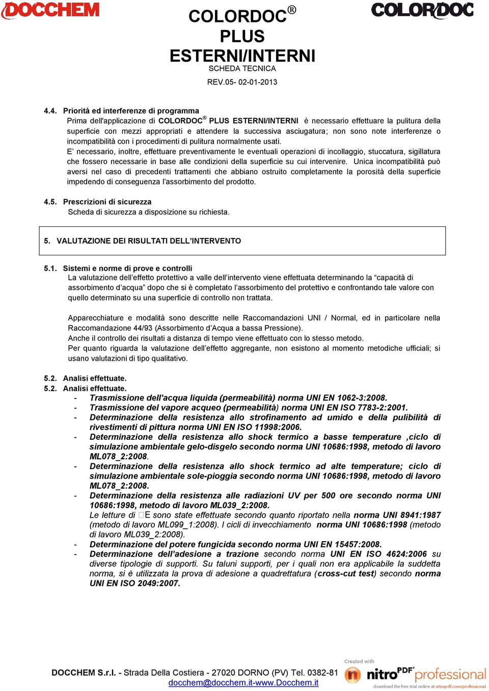 E necessario, inoltre, effettuare preventivamente le eventuali operazioni di incollaggio, stuccatura, sigillatura che fossero necessarie in base alle condizioni della superficie su cui intervenire.