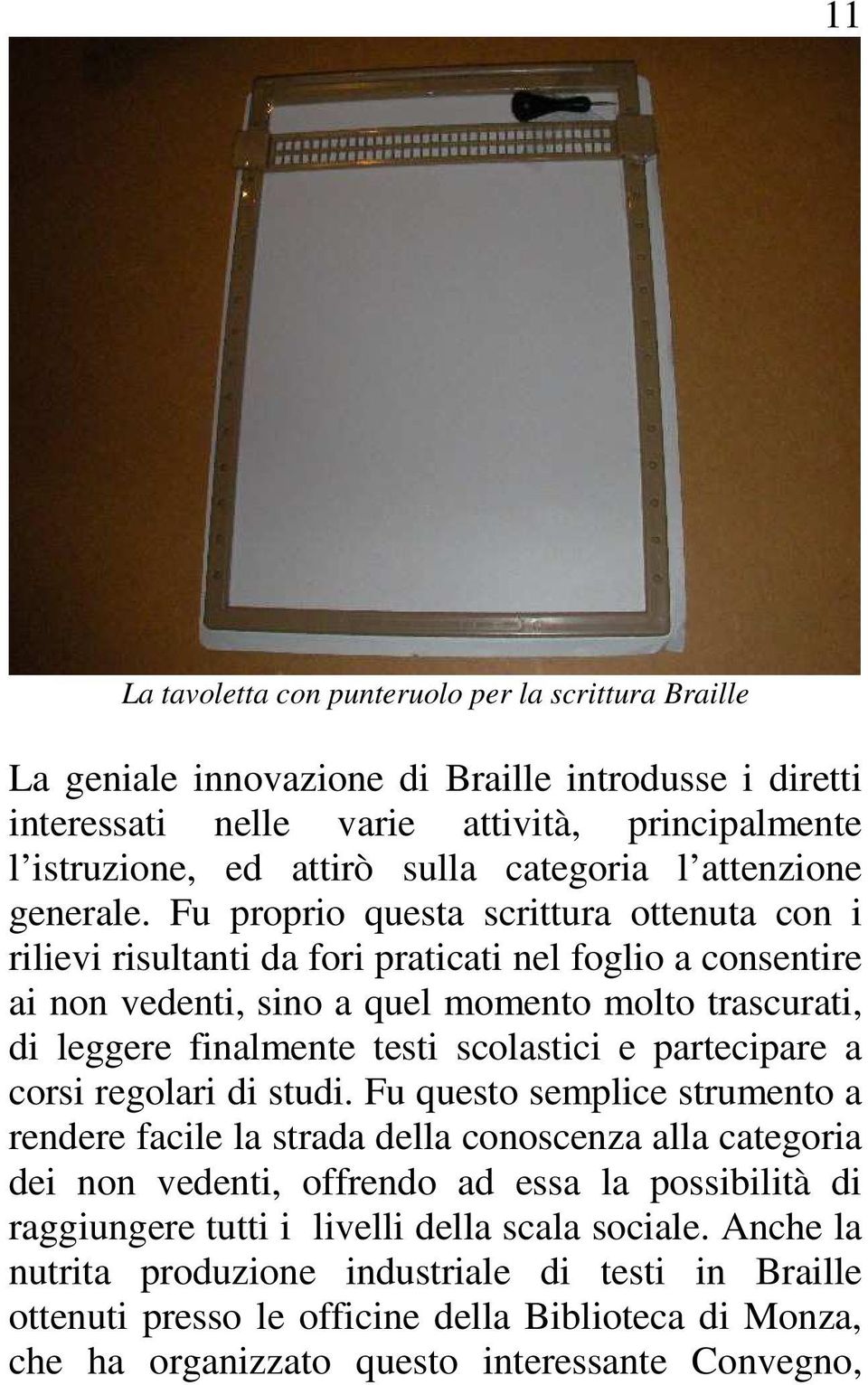 Fu proprio questa scrittura ottenuta con i rilievi risultanti da fori praticati nel foglio a consentire ai non vedenti, sino a quel momento molto trascurati, di leggere finalmente testi scolastici e