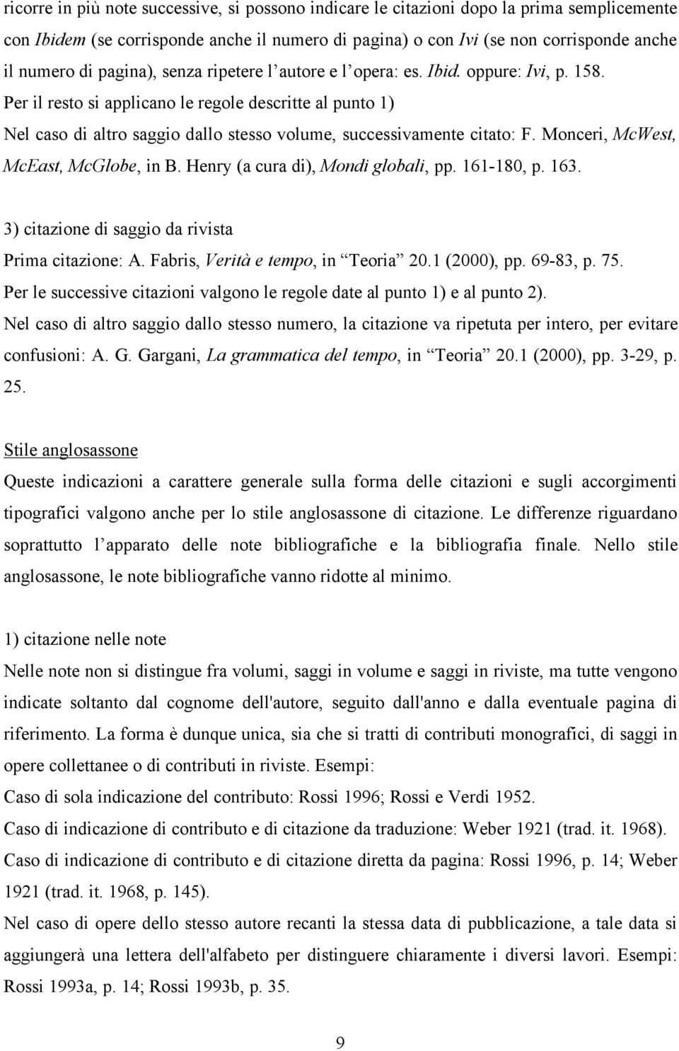 Per il resto si applicano le regole descritte al punto 1) Nel caso di altro saggio dallo stesso volume, successivamente citato: F. Monceri, McWest, McEast, McGlobe, in B.