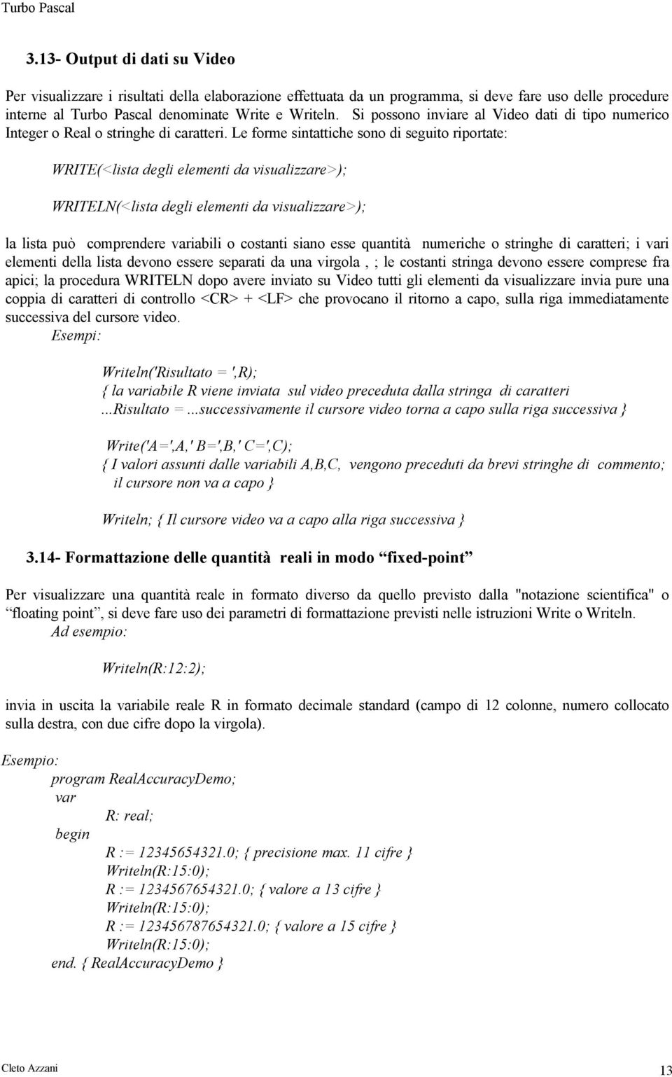 Le forme sintattiche sono di seguito riportate: WRITE(<lista degli elementi da visualizzare>); WRITELN(<lista degli elementi da visualizzare>); la lista può comprendere iabili o costanti siano esse