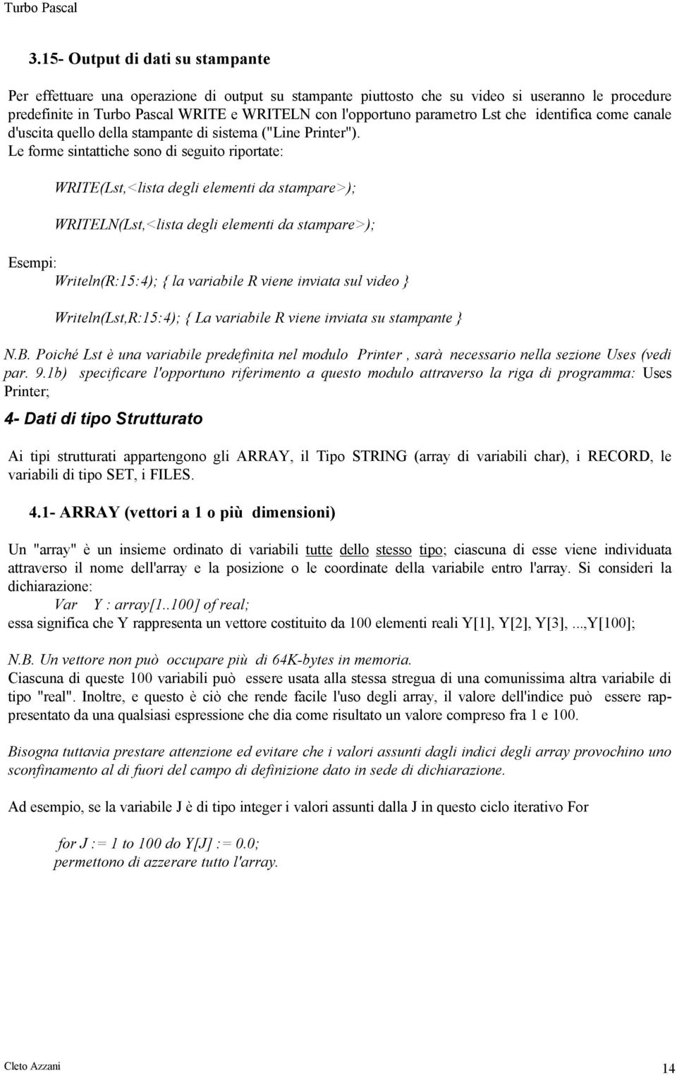 Le forme sintattiche sono di seguito riportate: WRITE(Lst,<lista degli elementi da stampare>); WRITELN(Lst,<lista degli elementi da stampare>); Esempi: Writeln(R:15:4); { la iabile R viene inviata