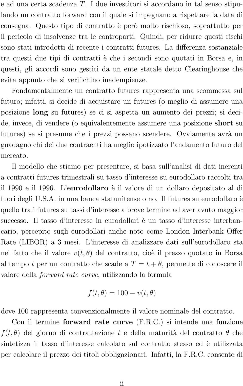 La differenza sostanziale tra questi due tipi di contratti è che i secondi sono quotati in Borsa e, in questi, gli accordi sono gestiti da un ente statale detto Clearinghouse che evita appunto che si