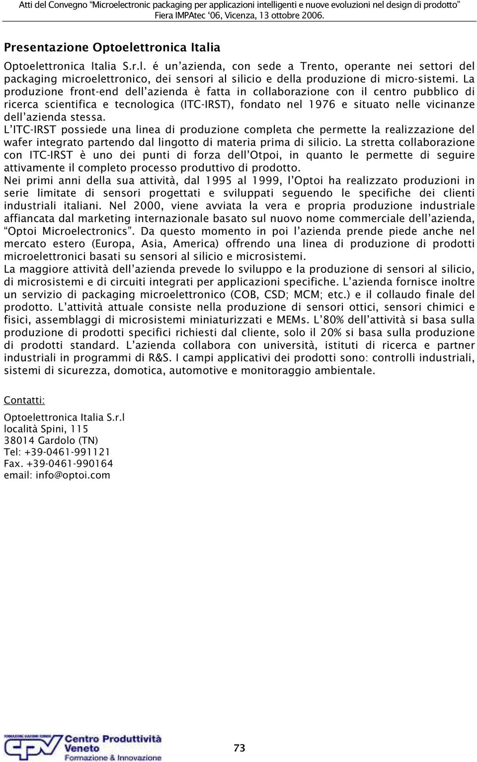 La produzione front-end dell azienda è fatta in collaborazione con il centro pubblico di ricerca scientifica e tecnologica (ITC-IRST), fondato nel 1976 e situato nelle vicinanze dell azienda stessa.