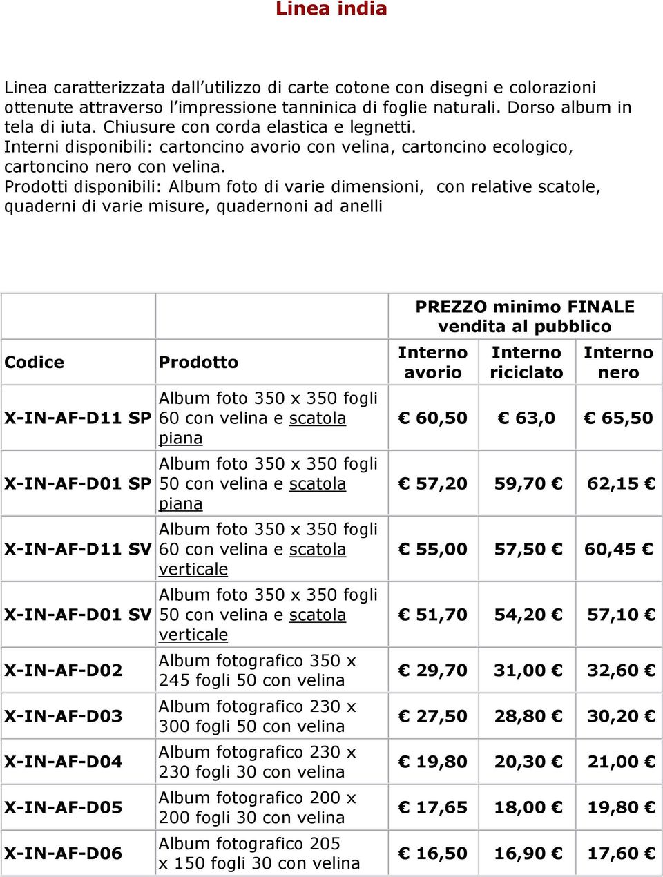 Prodotti disponibili: Album foto di varie dimensioni, con relative scatole, quaderni di varie misure, quadernoni ad anelli Codice X-IN-AF-D11 SP X-IN-AF-D01 SP X-IN-AF-D11 SV X-IN-AF-D01 SV