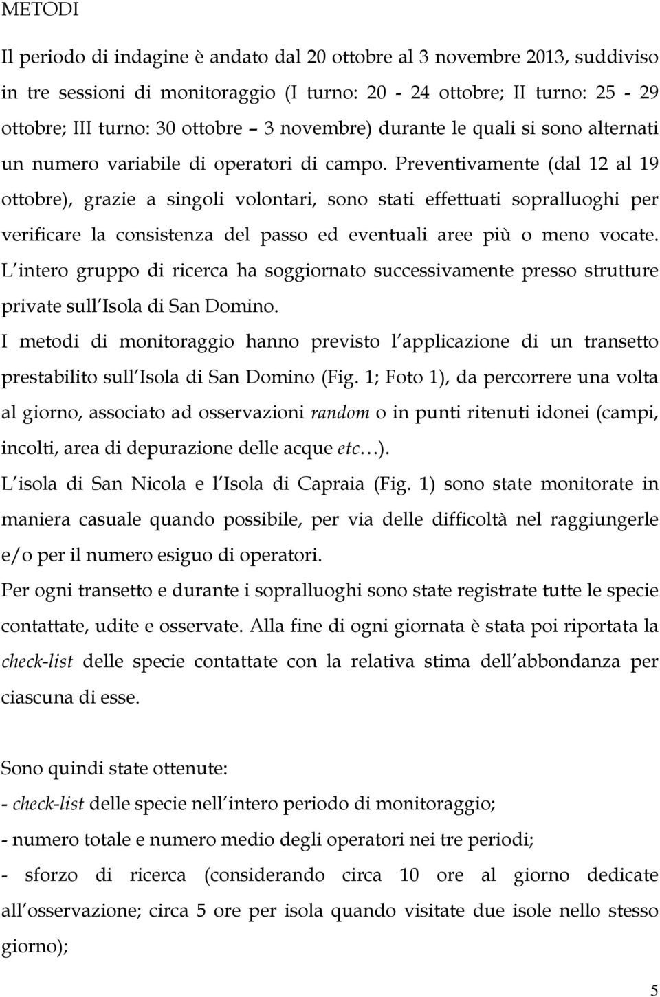 Preventivamente (dal 12 al 19 ottobre), grazie a singoli volontari, sono stati effettuati sopralluoghi per verificare la consistenza del passo ed eventuali aree più o meno vocate.