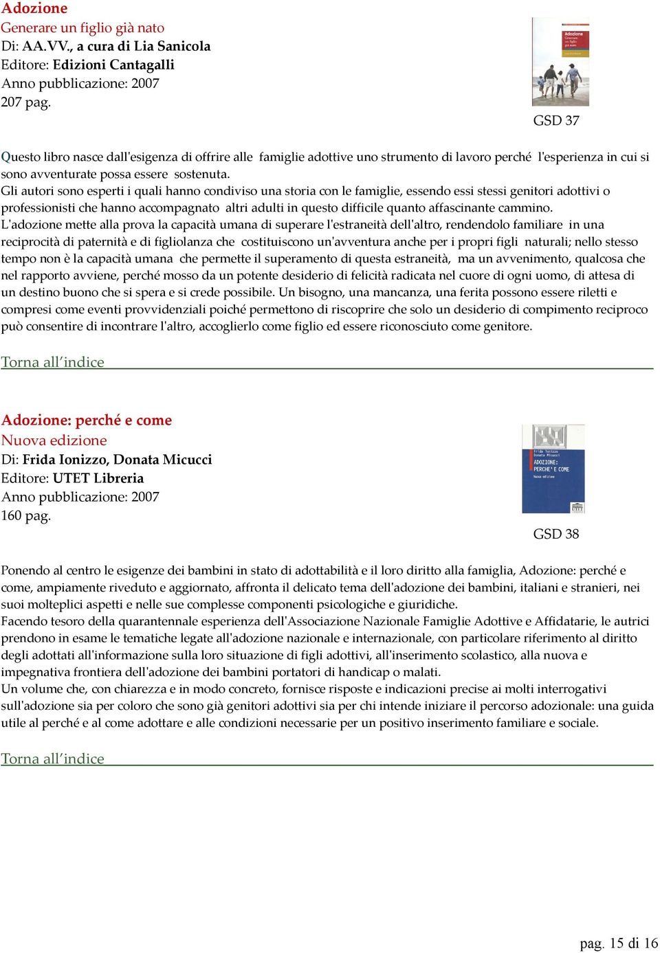 Gli autori sono esperti i quali hanno condiviso una storia con le famiglie, essendo essi stessi genitori adottivi o professionisti che hanno accompagnato altri adulti in questo difficile quanto