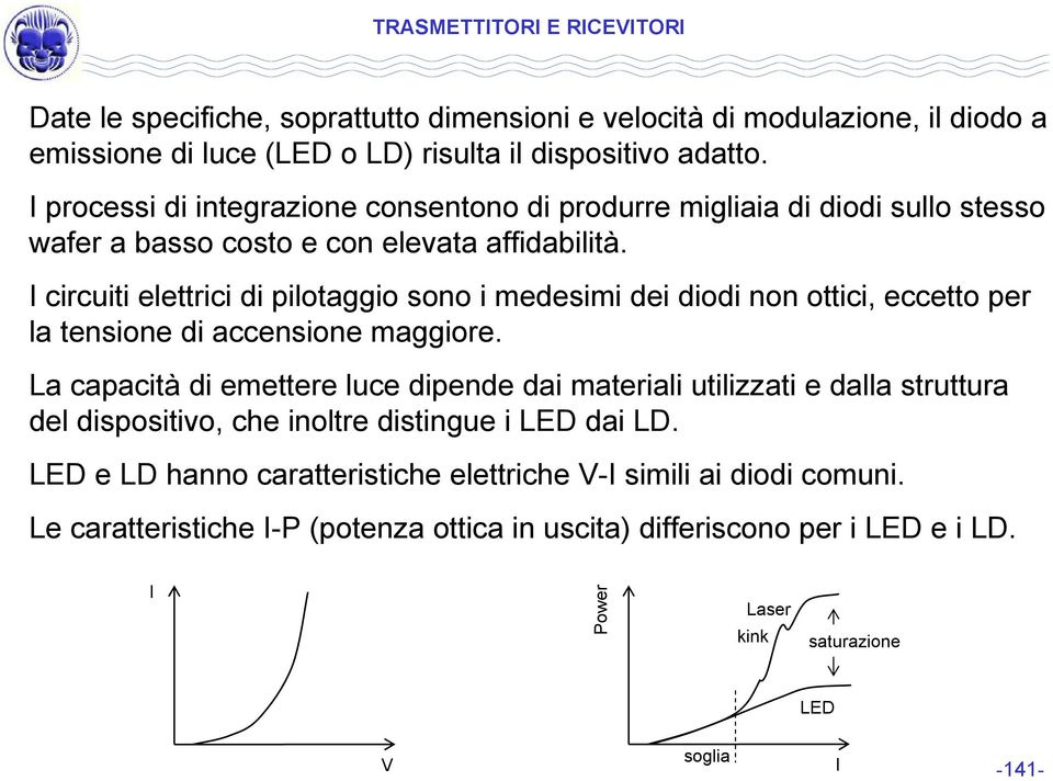 I circuiti elettrici di pilotaggio sono i medesimi dei diodi non ottici, eccetto per la tensione di accensione maggiore.