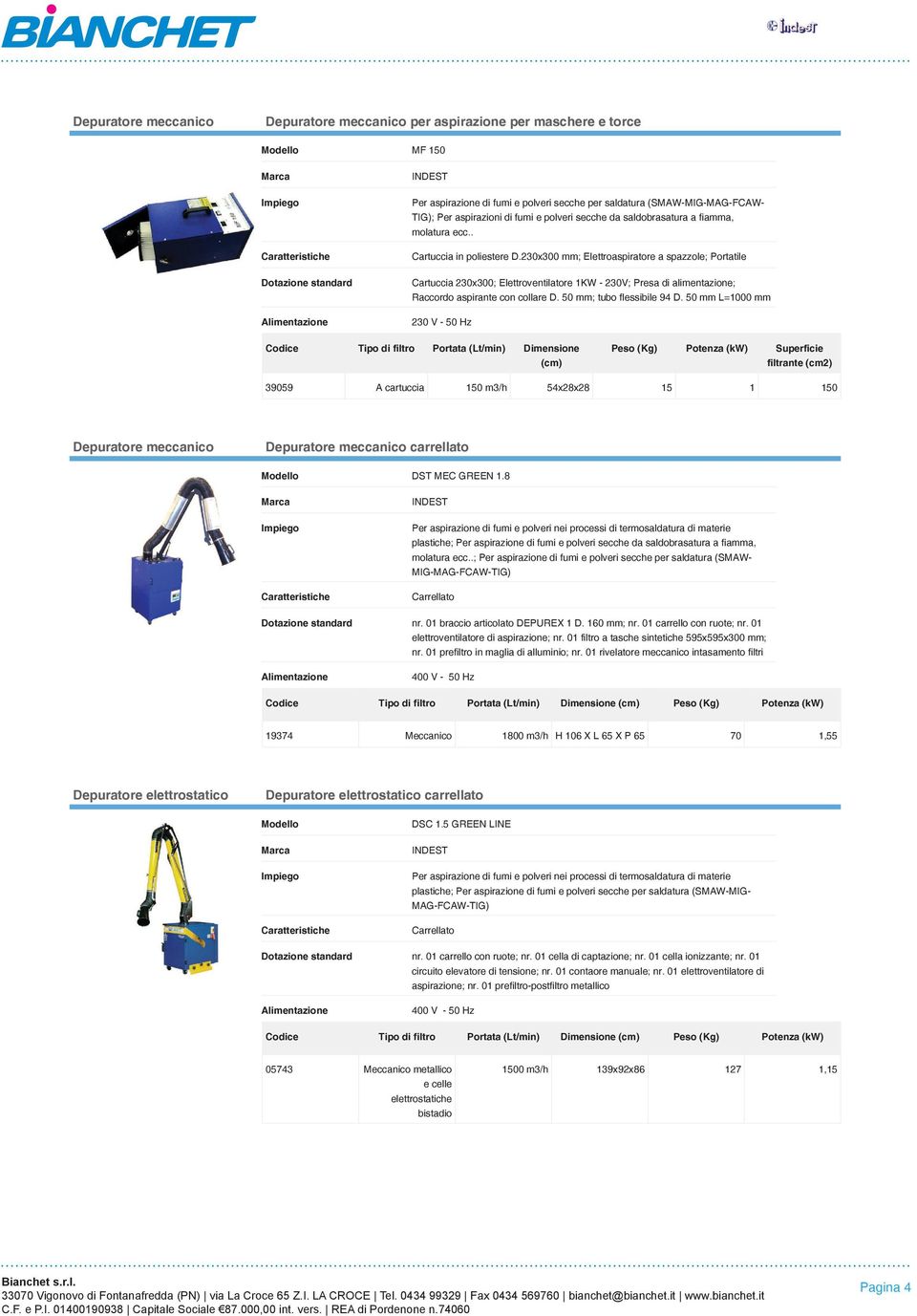 230x300 mm; Elettroaspiratore a spazzole; Portatile Cartuccia 230x300; Elettroventilatore 1KW - 230V; Presa di alimentazione; Raccordo aspirante con collare D. 50 mm; tubo flessibile 94 D.