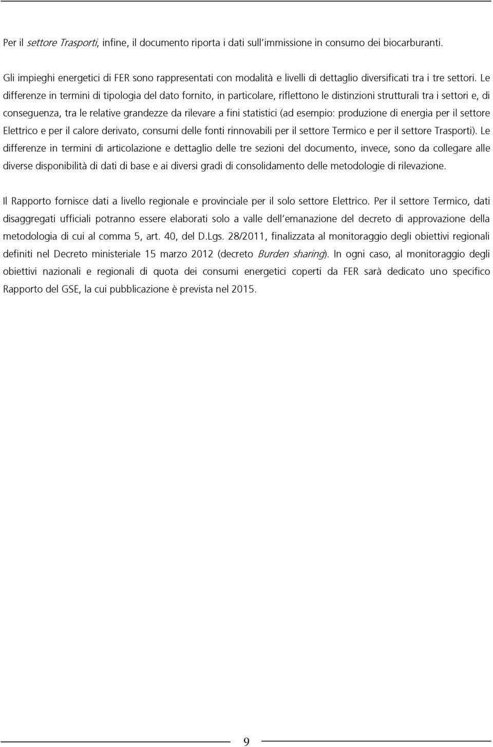 Le differenze in termini di tipologia del dato fornito, in particolare, riflettono le distinzioni strutturali tra i settori e, di conseguenza, tra le relative grandezze da rilevare a fini statistici