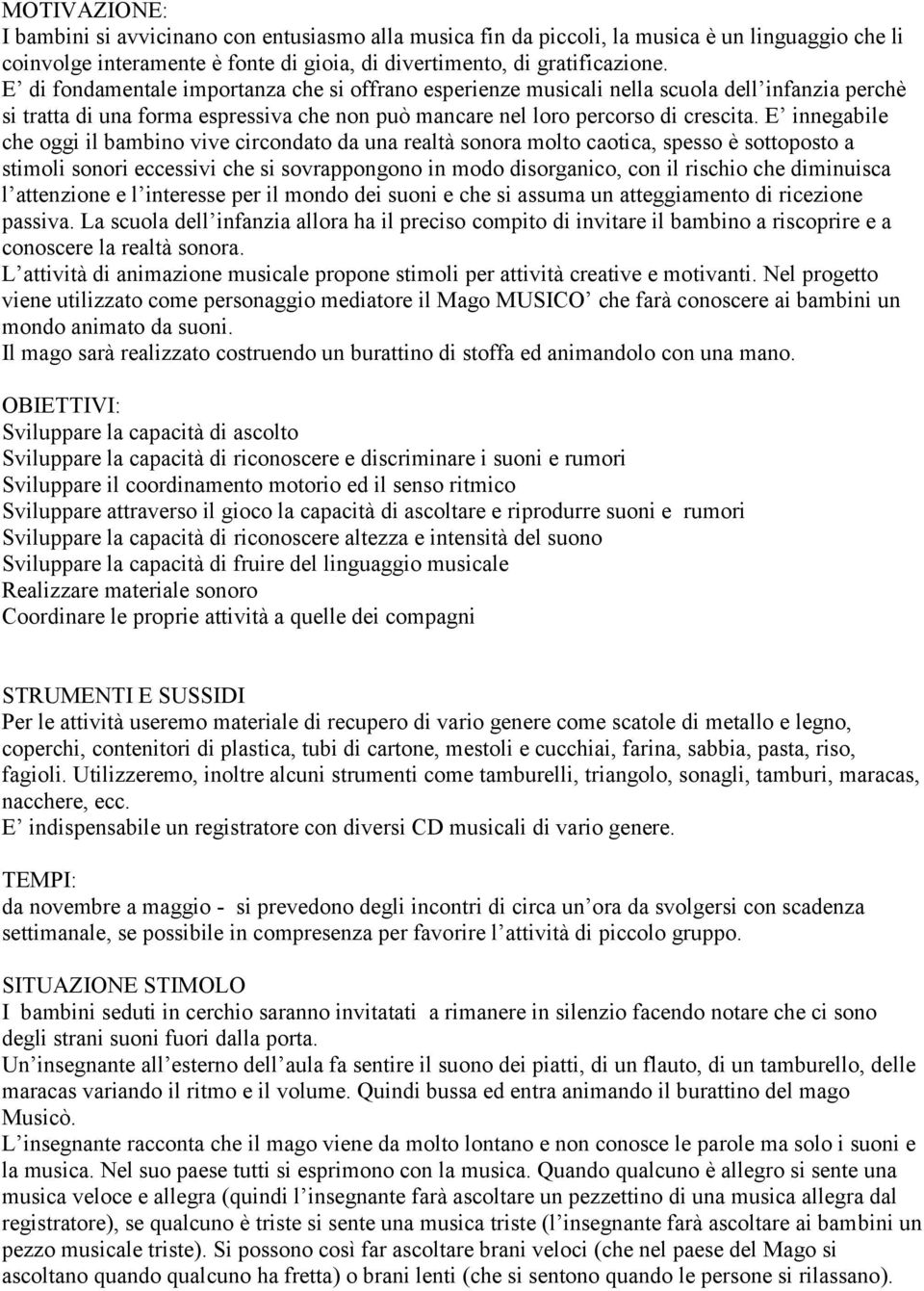 E innegabile che oggi il bambino vive circondato da una realtà sonora molto caotica, spesso è sottoposto a stimoli sonori eccessivi che si sovrappongono in modo disorganico, con il rischio che