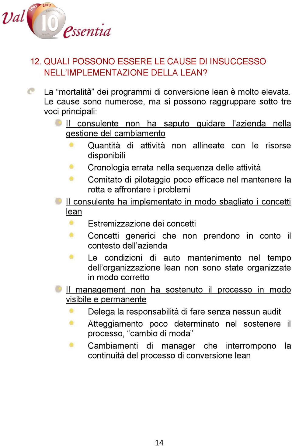 risorse disponibili Cronologia errata nella sequenza delle attività Comitato di pilotaggio poco efficace nel mantenere la rotta e affrontare i problemi Il consulente ha implementato in modo sbagliato