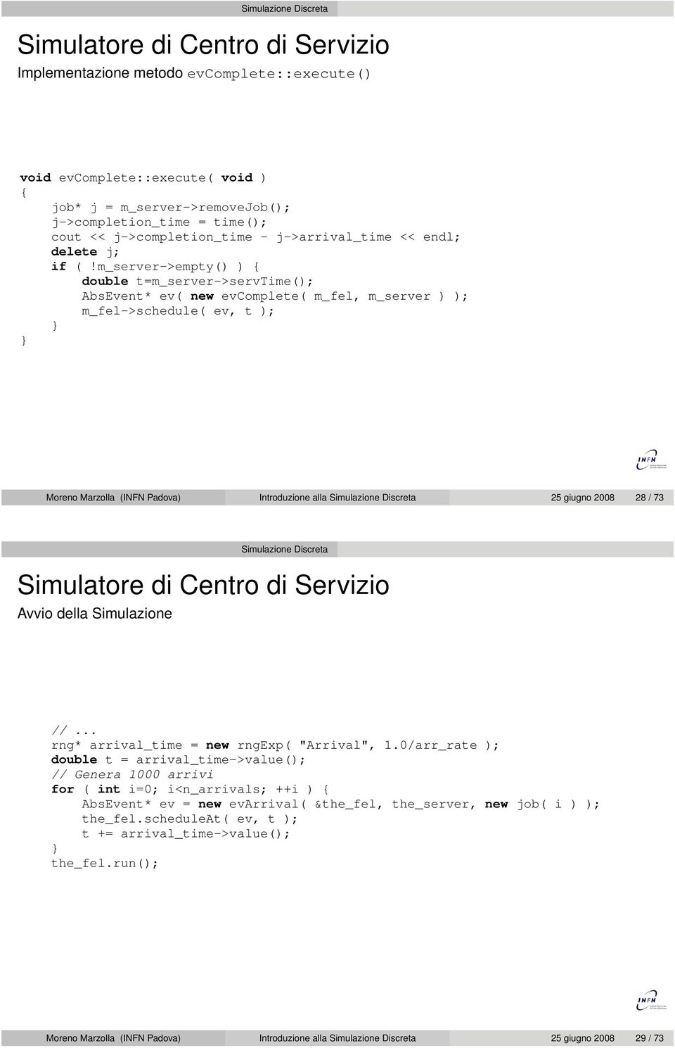 m_server->empty() ) { double t=m_server->servtime(); AbsEvent* ev( new evcomplete( m_fel, m_server ) ); m_fel->schedule( ev, t ); } } Moreno Marzolla (INFN Padova) Introduzione alla Simulazione