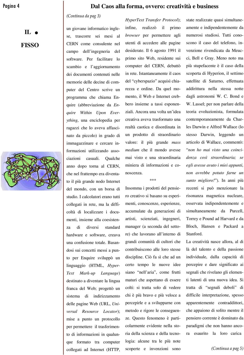 Per facilitare lo scambio e l aggiornamento dei documenti contenuti nelle memorie delle decine di computer del Centro scrive un programma che chiama Enquire (abbreviazione da Enquire Within Upon