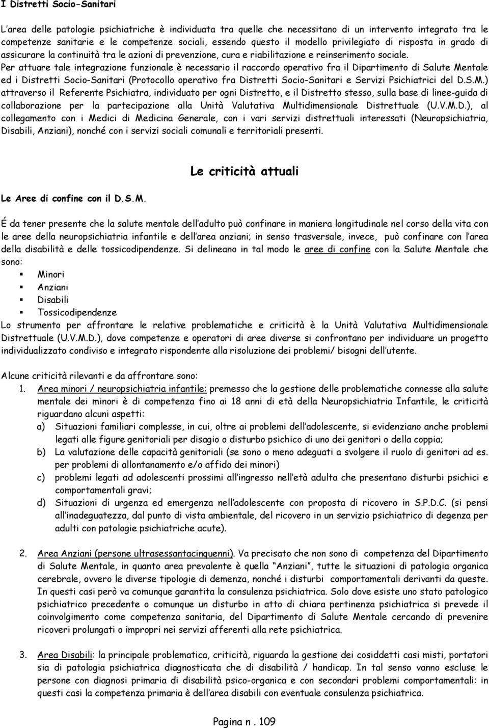 Per attuare tale integrazione funzionale è necessario il raccordo operativo fra il Dipartimento di Salute Mentale ed i Distretti Socio-Sanitari (Protocollo operativo fra Distretti Socio-Sanitari e