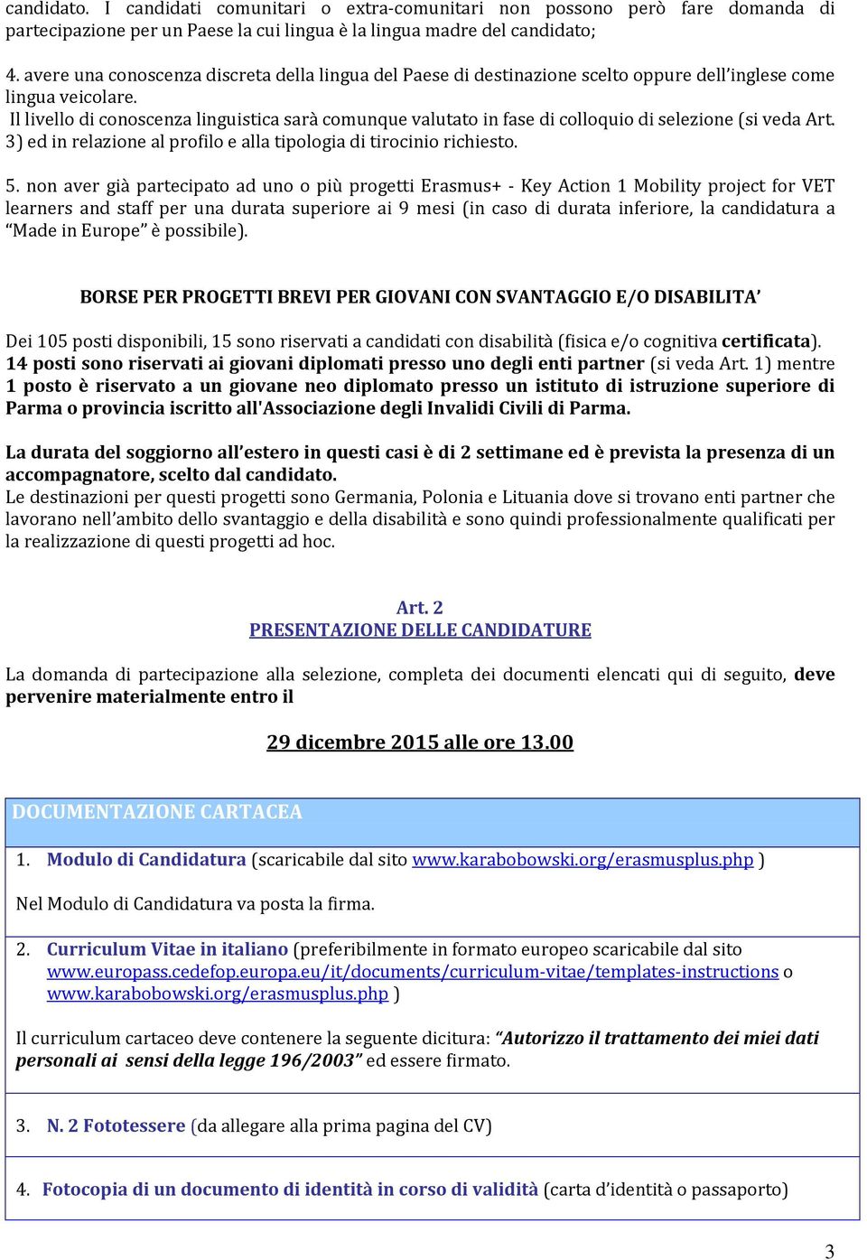 Il livello di conoscenza linguistica sarà comunque valutato in fase di colloquio di selezione (si veda Art. 3) ed in relazione al profilo e alla tipologia di tirocinio richiesto. 5.