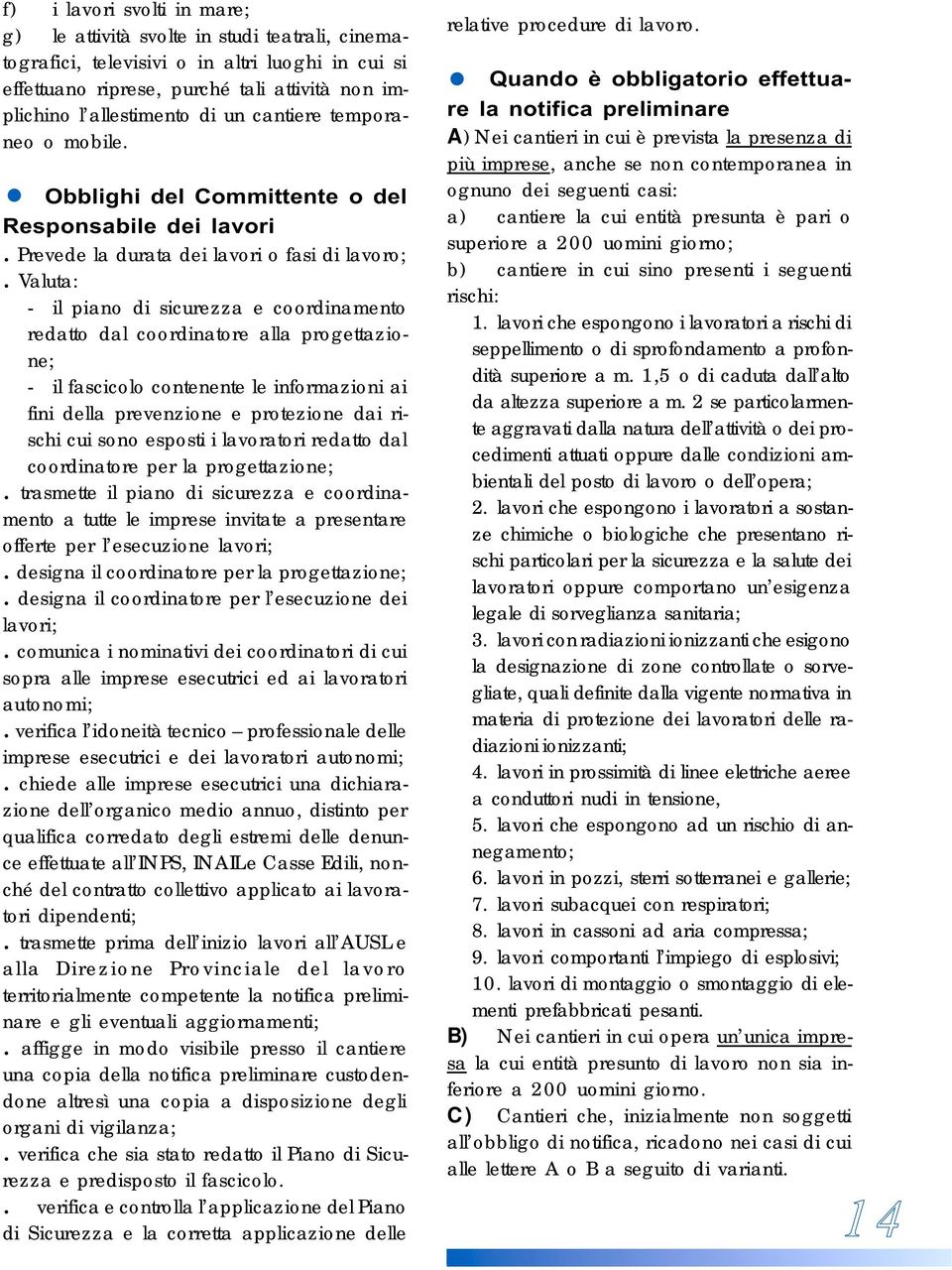 Valuta: - il piano di sicurezza e coordinamento redatto dal coordinatore alla progettazione; - il fascicolo contenente le informazioni ai fini della prevenzione e protezione dai rischi cui sono