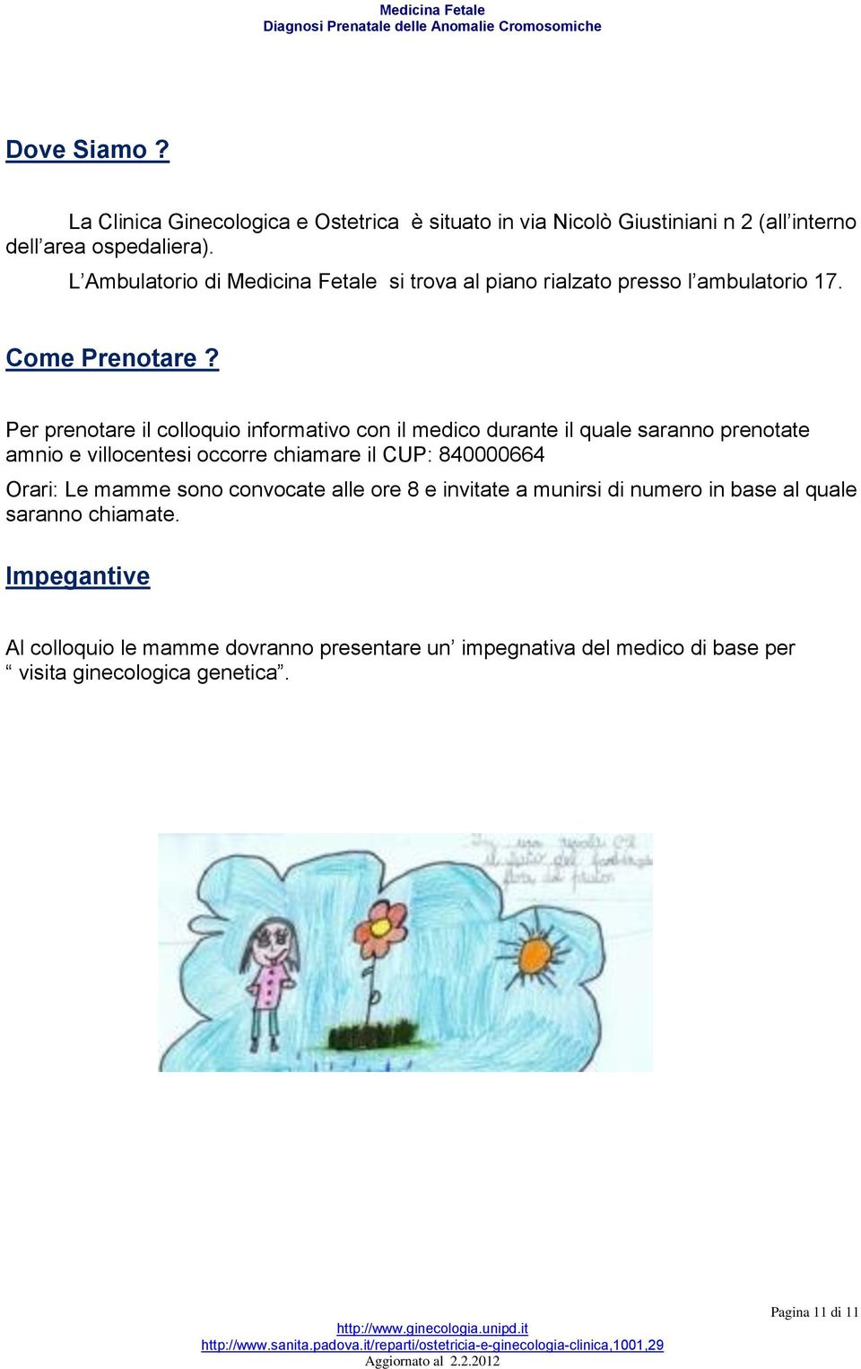 Per prenotare il colloquio informativo con il medico durante il quale saranno prenotate amnio e villocentesi occorre chiamare il CUP: 840000664 Orari: Le