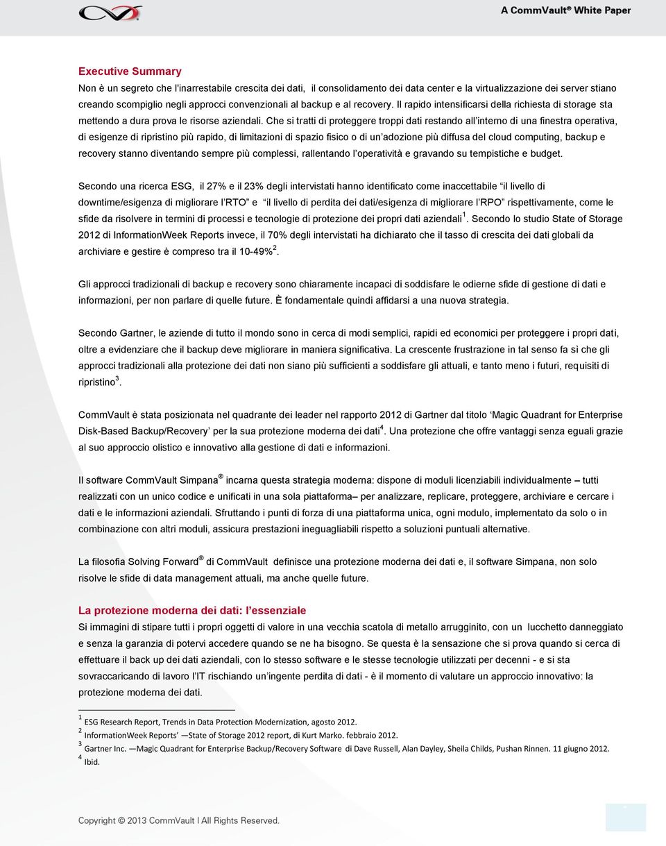 Che si tratti di proteggere troppi dati restando all interno di una finestra operativa, di esigenze di ripristino più rapido, di limitazioni di spazio fisico o di un adozione più diffusa del cloud