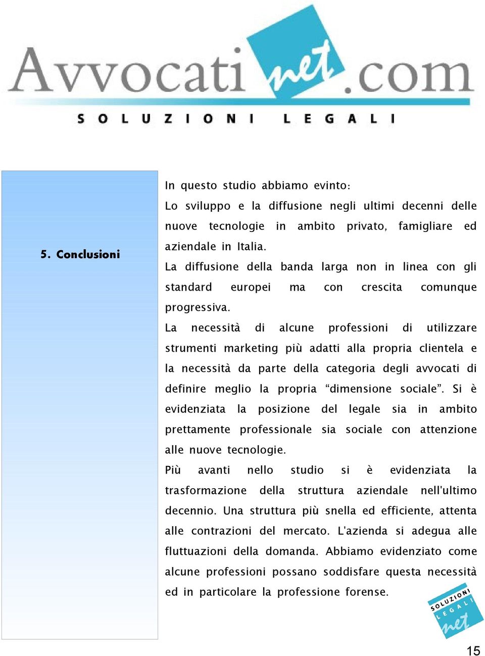 La necessità di alcune professioni di utilizzare strumenti marketing più adatti alla propria clientela e la necessità da parte della categoria degli avvocati di definire meglio la propria dimensione