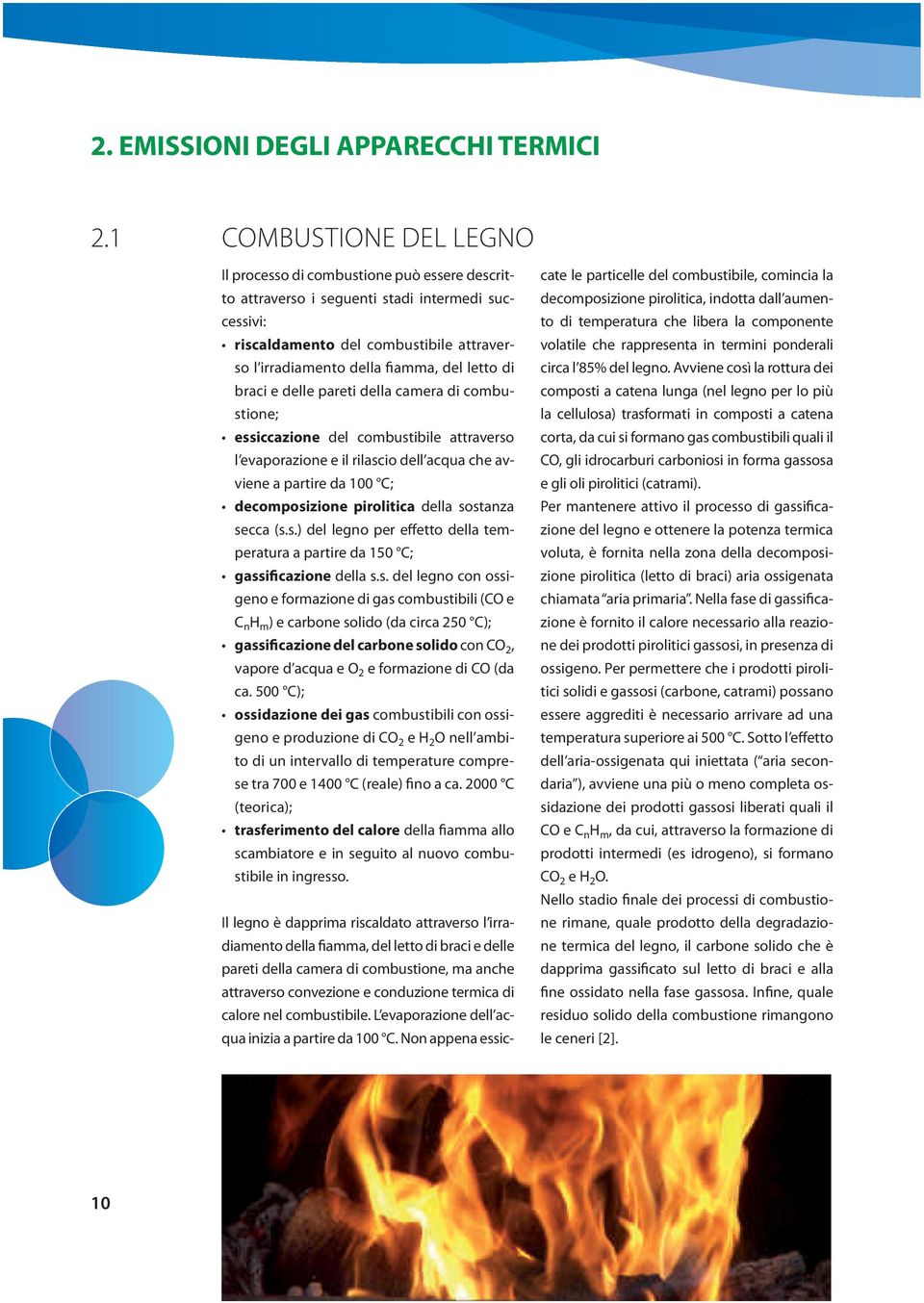 letto di braci e delle pareti della camera di combustione; essiccazione del combustibile attraverso l evaporazione e il rilascio dell acqua che avviene a partire da 100 C; decomposizione pirolitica