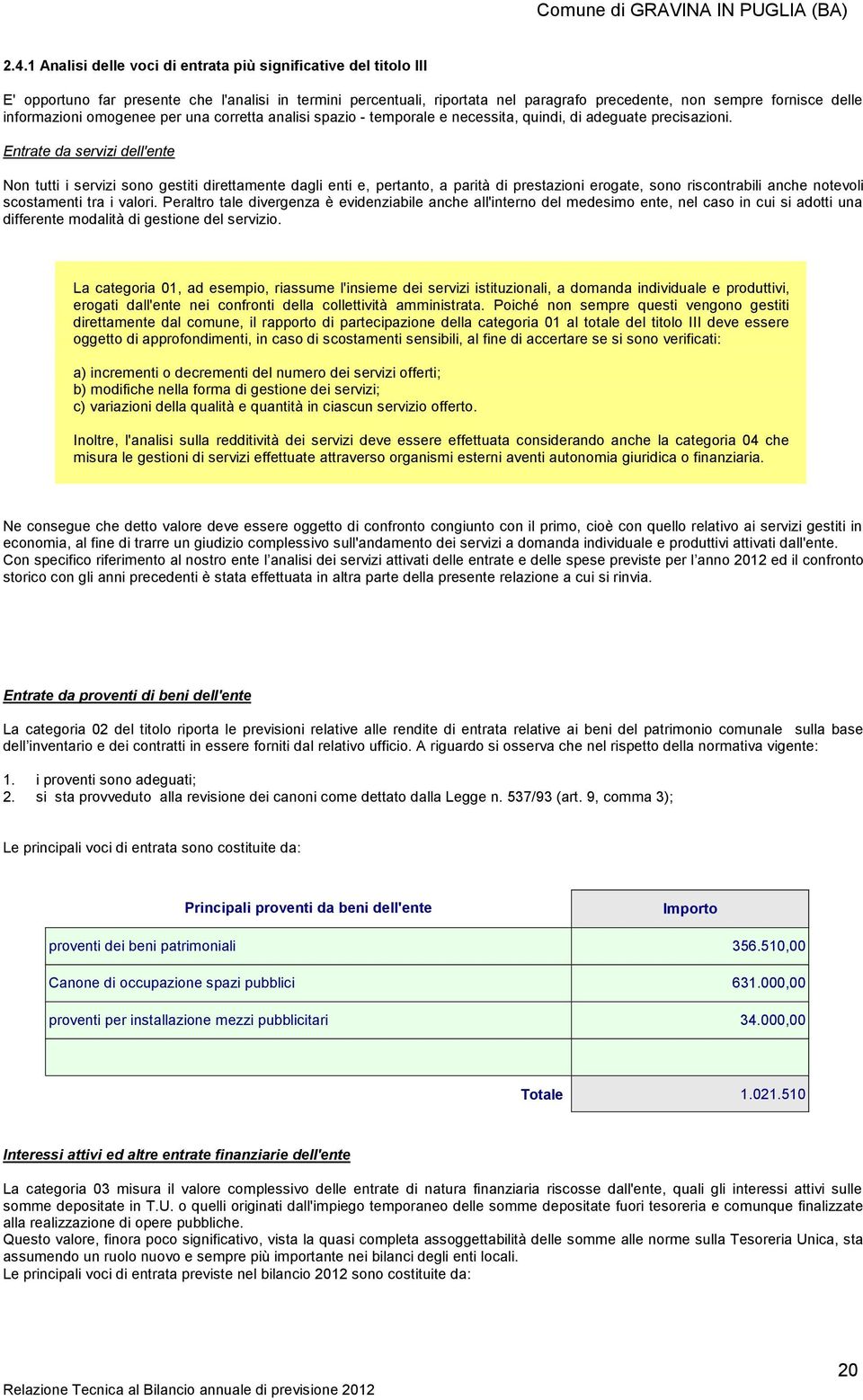 Entrate da servizi dell'ente Non tutti i servizi sono gestiti direttamente dagli enti e, pertanto, a parità di prestazioni erogate, sono riscontrabili anche notevoli scostamenti tra i valori.