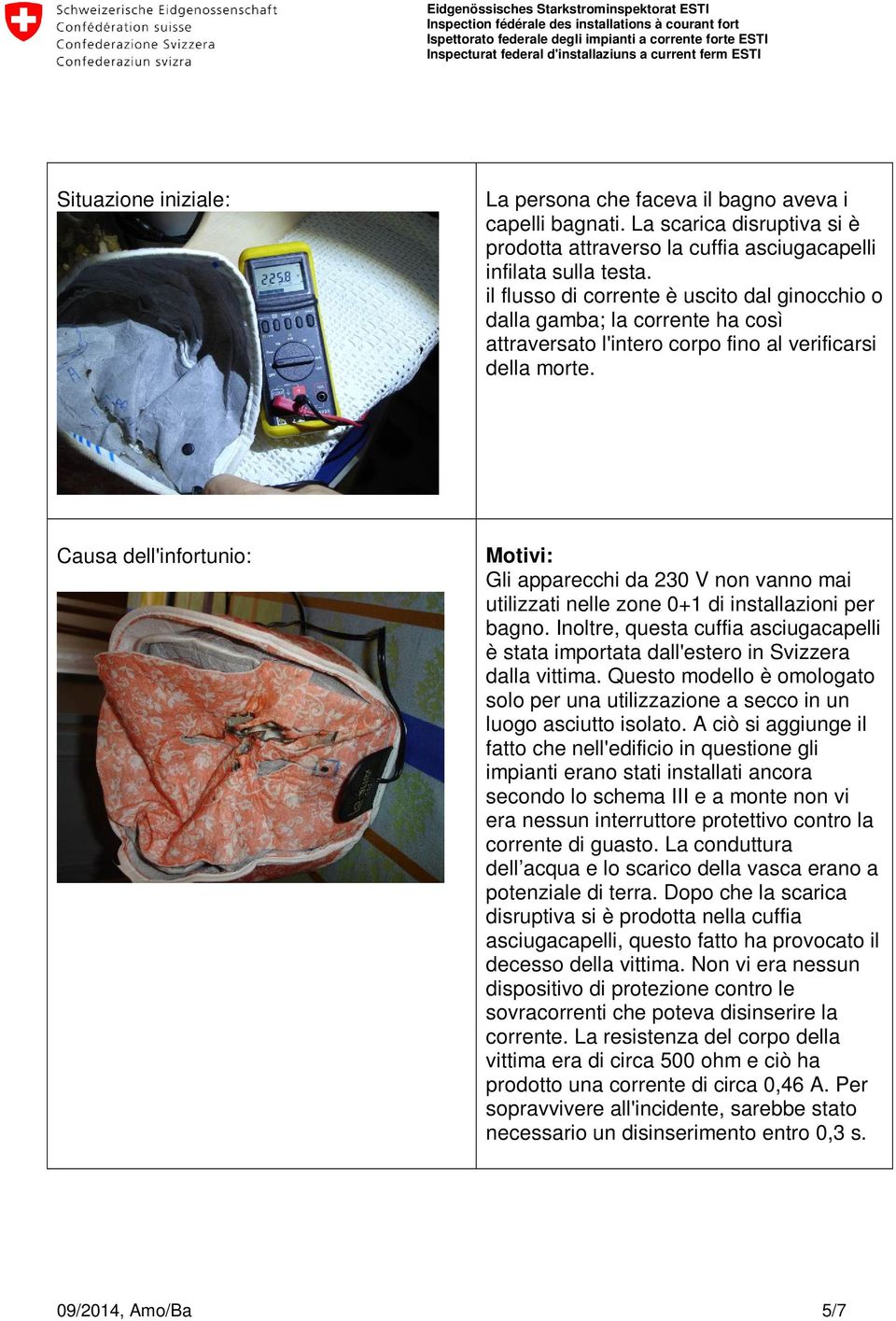 Causa dell'infortunio: Motivi: Gli apparecchi da 230 V non vanno mai utilizzati nelle zone 0+1 di installazioni per bagno.