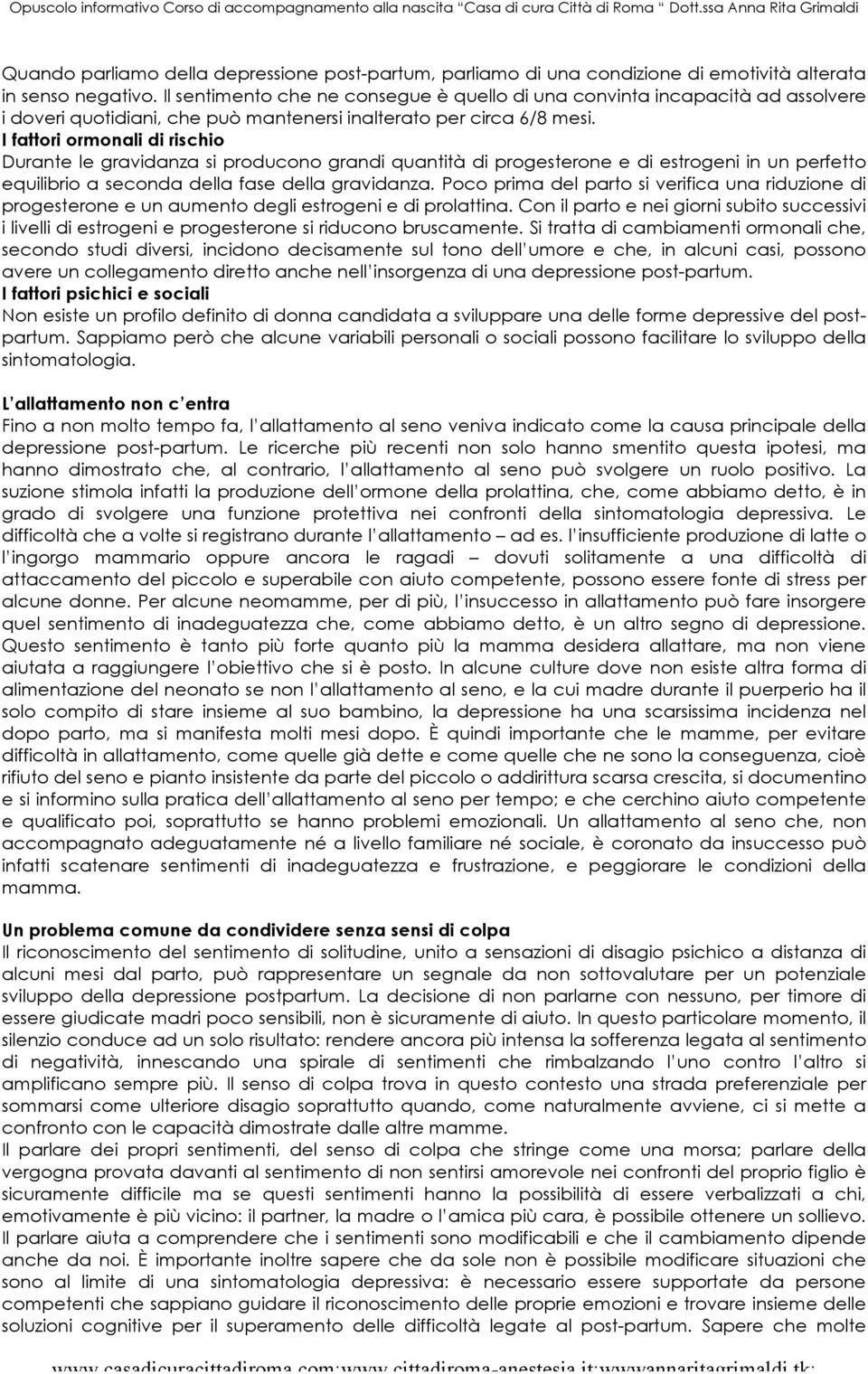 I fattori ormonali di rischio Durante le gravidanza si producono grandi quantità di progesterone e di estrogeni in un perfetto equilibrio a seconda della fase della gravidanza.