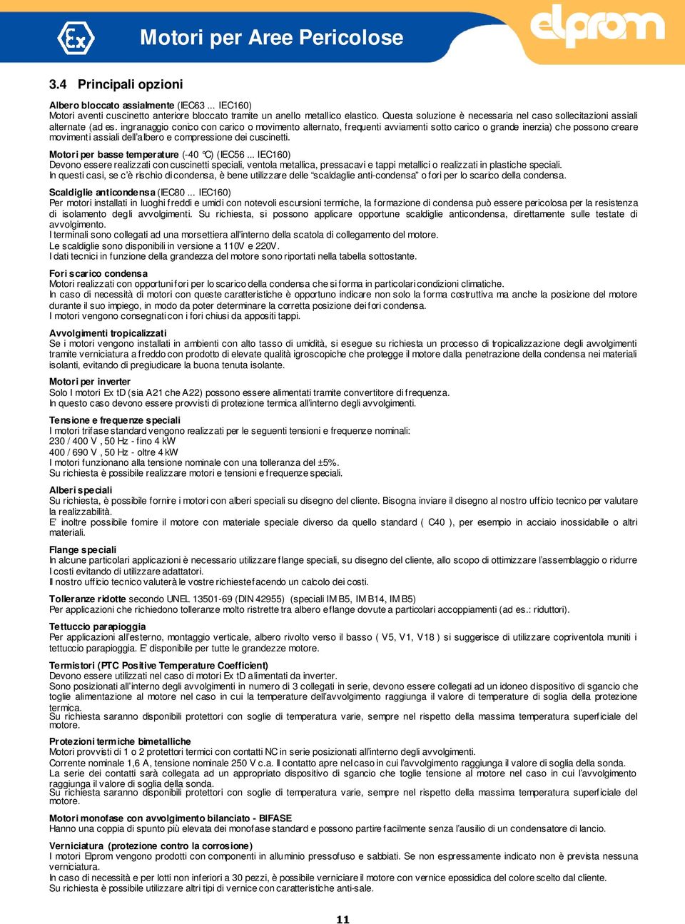 ingranaggio conico con carico o movimento alternato, frequenti avviamenti sotto carico o grande inerzia) che possono creare movimenti assiali dell albero e compressione dei cuscinetti.