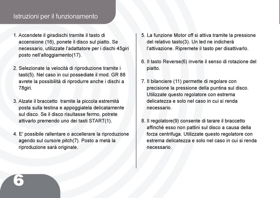 GR 88 avrete la possibilità di riprodurre anche i dischi a 78giri. 3. Alzate il braccetto tramite la piccola estremità posta sulla testina e appoggiatela delicatamente sul disco.