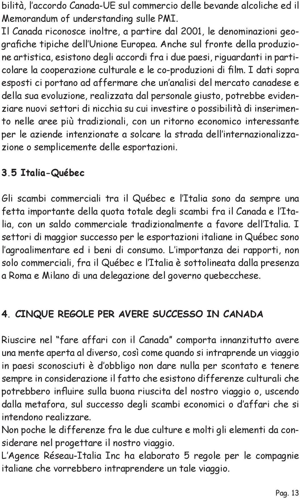 Anche sul fronte della produzione artistica, esistono degli accordi fra i due paesi, riguardanti in particolare la cooperazione culturale e le co-produzioni di film.