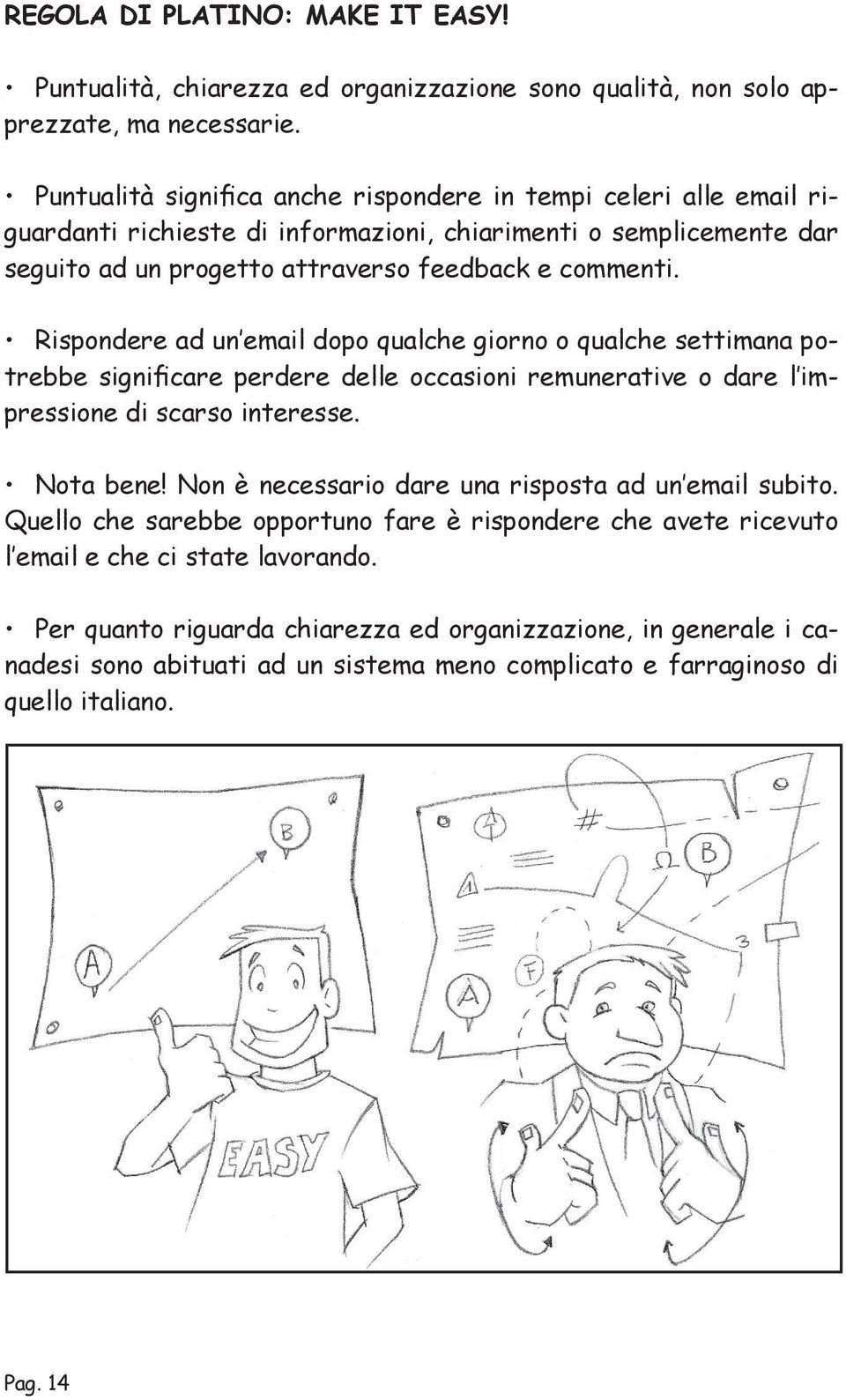 Rispondere ad un email dopo qualche giorno o qualche settimana potrebbe significare perdere delle occasioni remunerative o dare l impressione di scarso interesse. Nota bene!