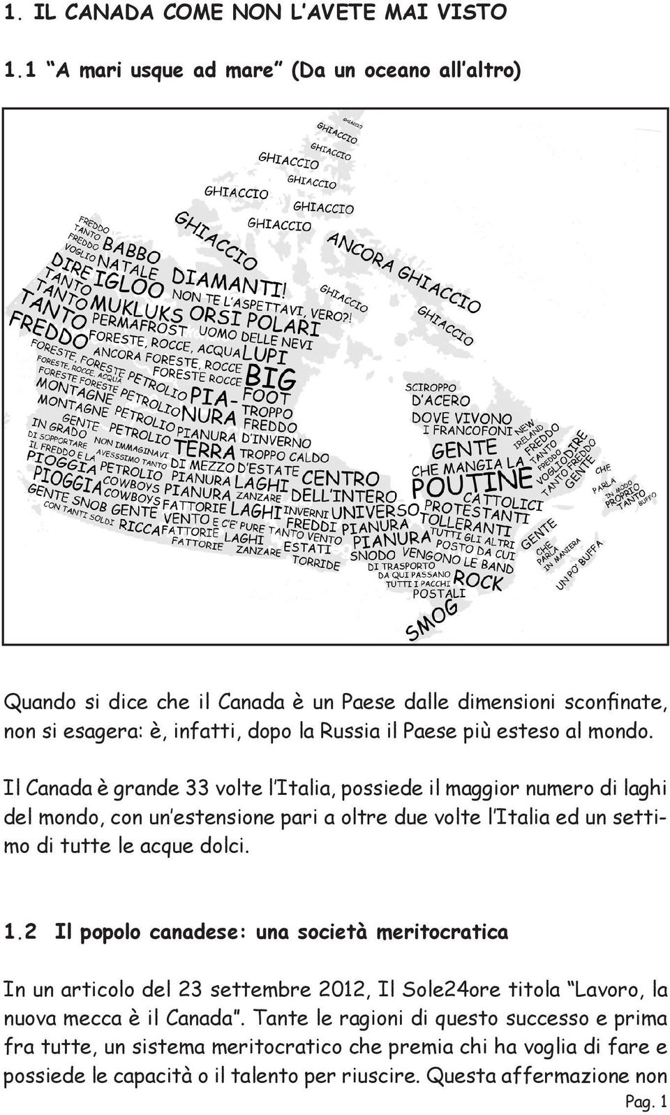 mondo. Il Canada è grande 33 volte l Italia, possiede il maggior numero di laghi del mondo, con un estensione pari a oltre due volte l Italia ed un settimo di tutte le acque dolci. 1.