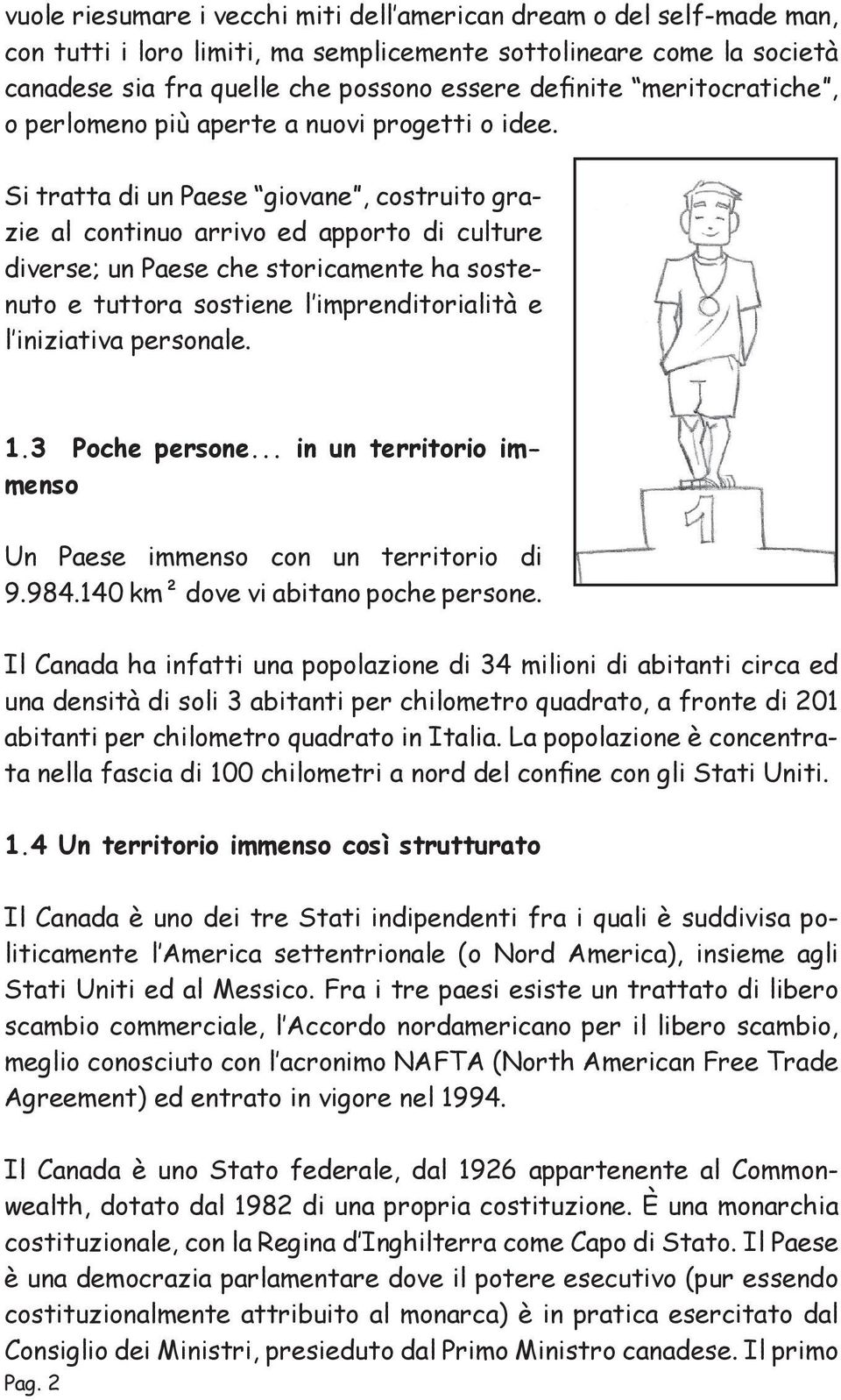 Si tratta di un Paese giovane, costruito grazie al continuo arrivo ed apporto di culture diverse; un Paese che storicamente ha sostenuto e tuttora sostiene l imprenditorialità e l iniziativa