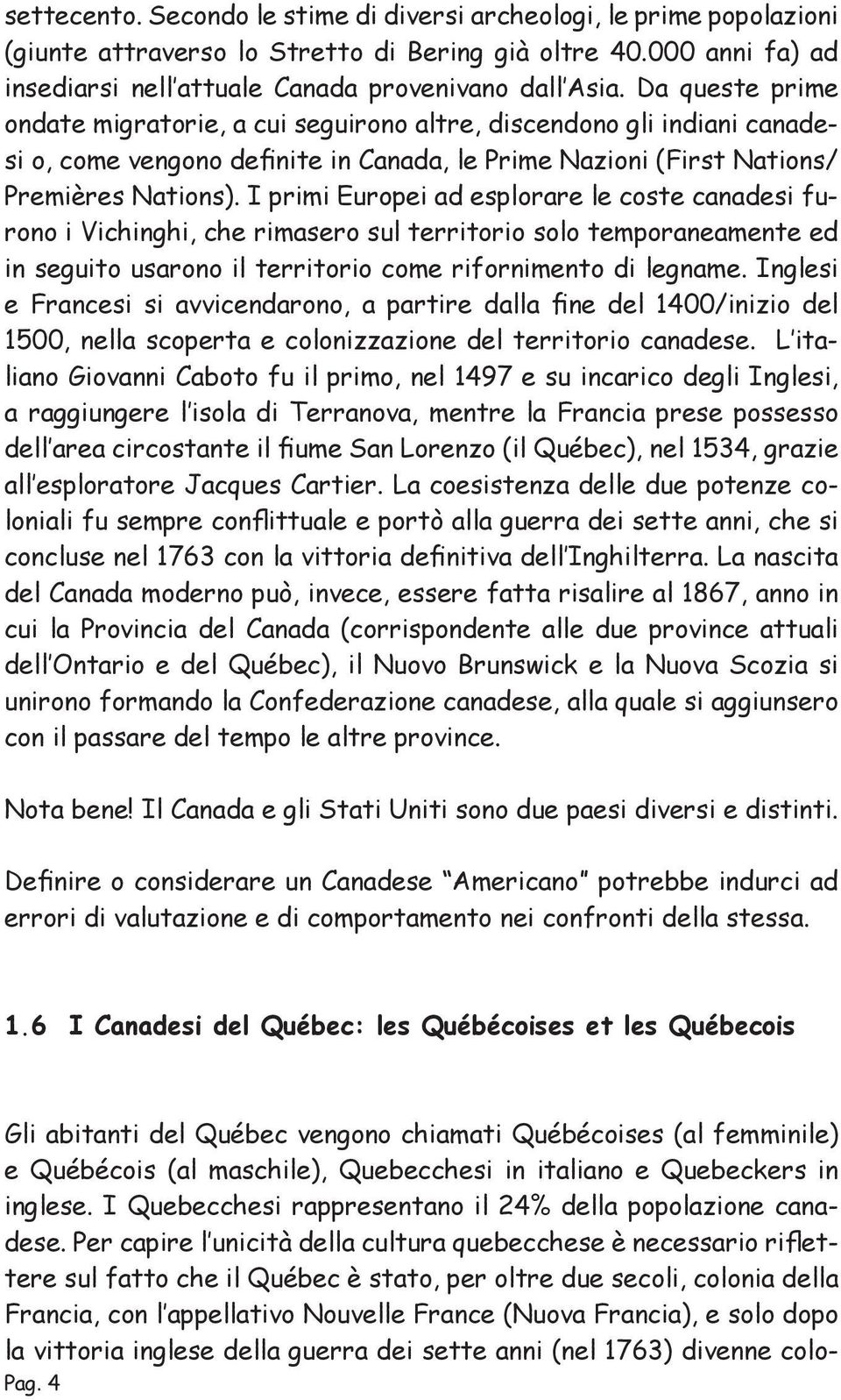 I primi Europei ad esplorare le coste canadesi furono i Vichinghi, che rimasero sul territorio solo temporaneamente ed in seguito usarono il territorio come rifornimento di legname.