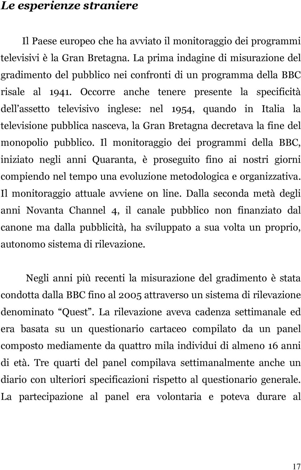 Occorre anche tenere presente la specificità dell assetto televisivo inglese: nel 1954, quando in Italia la televisione pubblica nasceva, la Gran Bretagna decretava la fine del monopolio pubblico.