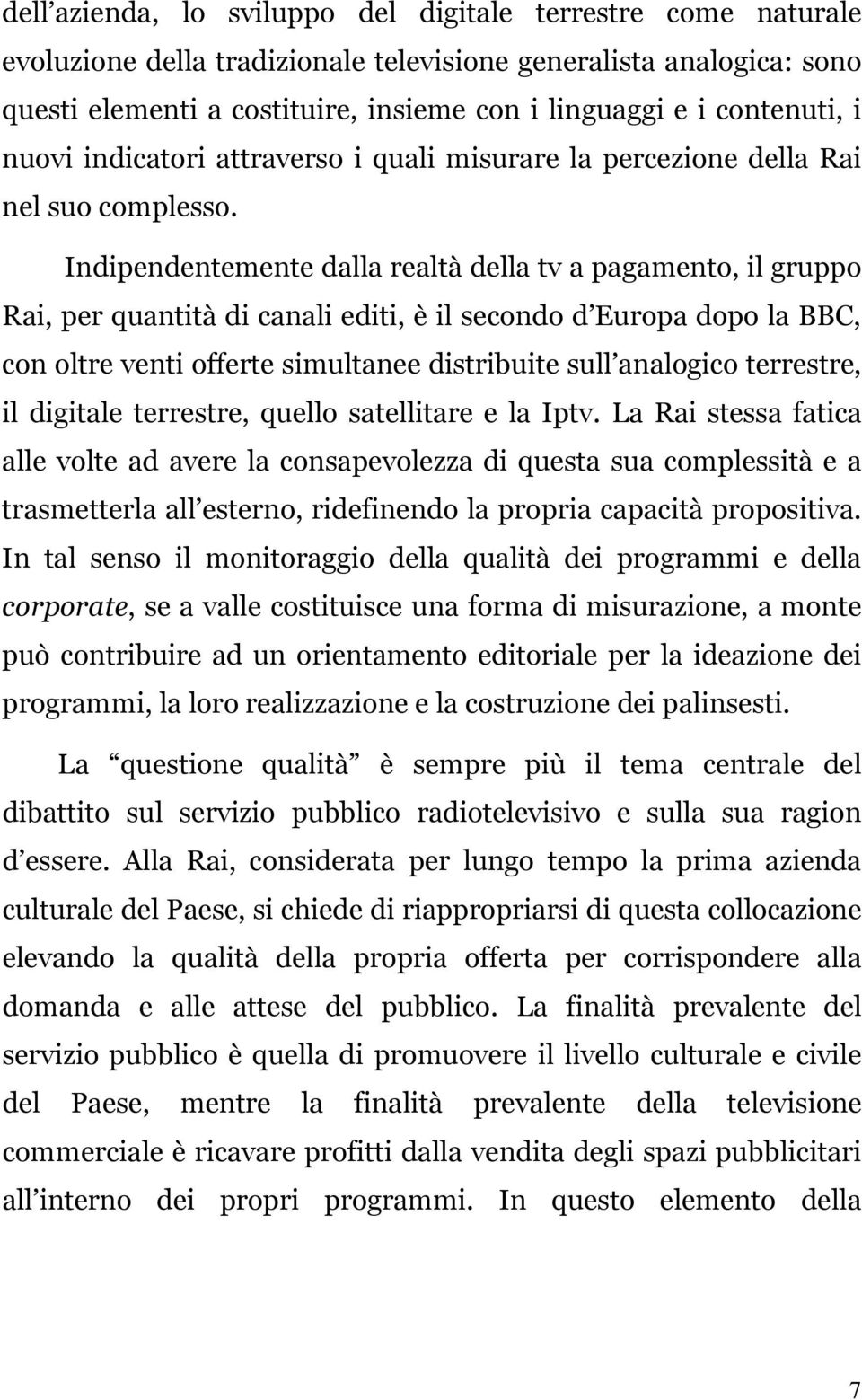 Indipendentemente dalla realtà della tv a pagamento, il gruppo Rai, per quantità di canali editi, è il secondo d Europa dopo la BBC, con oltre venti offerte simultanee distribuite sull analogico