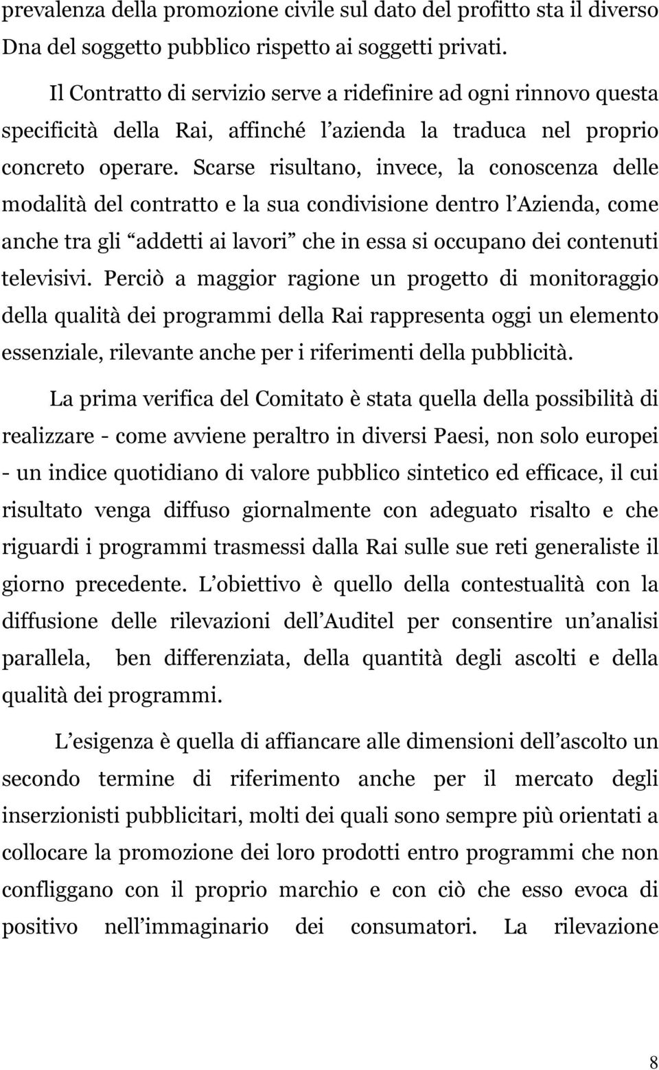 Scarse risultano, invece, la conoscenza delle modalità del contratto e la sua condivisione dentro l Azienda, come anche tra gli addetti ai lavori che in essa si occupano dei contenuti televisivi.