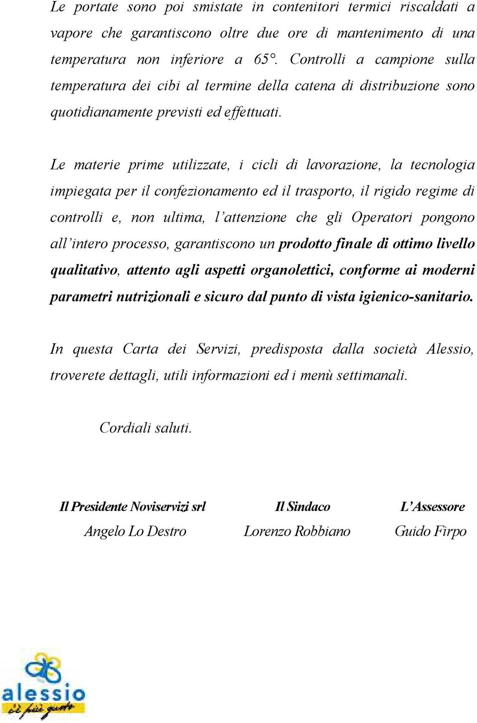 Le materie prime utilizzate, i cicli di lavorazione, la tecnologia impiegata per il confezionamento ed il trasporto, il rigido regime di controlli e, non ultima, l attenzione che gli Operatori