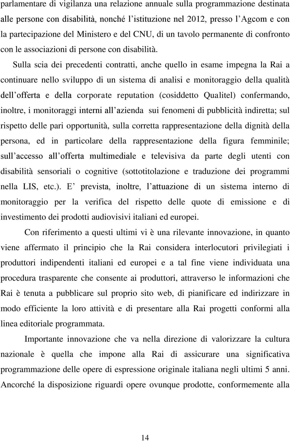 Sulla scia dei precedenti contratti, anche quello in esame impegna la Rai a continuare nello sviluppo di un sistema di analisi e monitoraggio della qualità dell offerta e della corporate reputation