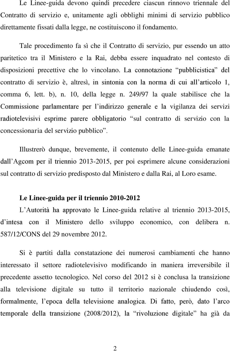 Tale procedimento fa sì che il Contratto di servizio, pur essendo un atto paritetico tra il Ministero e la Rai, debba essere inquadrato nel contesto di disposizioni precettive che lo vincolano.