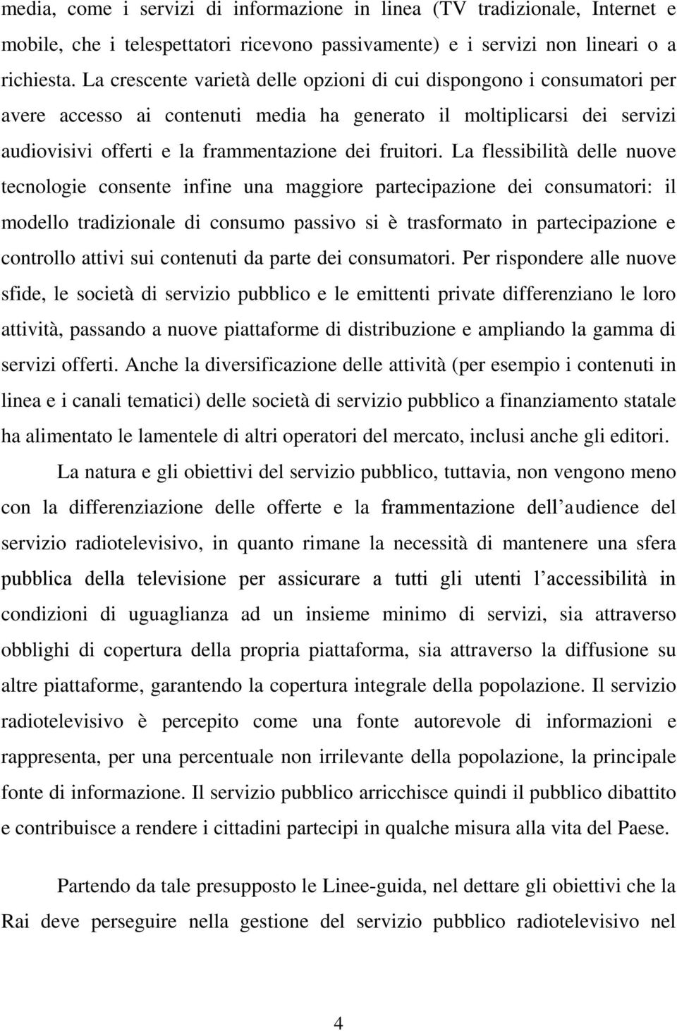 La flessibilità delle nuove tecnologie consente infine una maggiore partecipazione dei consumatori: il modello tradizionale di consumo passivo si è trasformato in partecipazione e controllo attivi