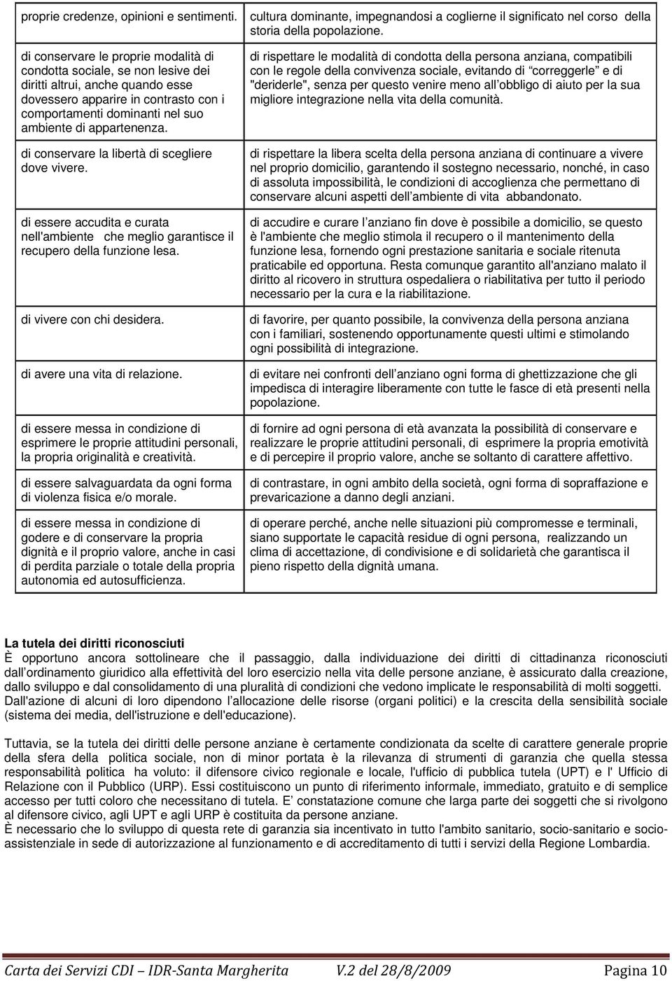 appartenenza. di conservare la libertà di scegliere dove vivere. di essere accudita e curata nell'ambiente che meglio garantisce il recupero della funzione lesa. di vivere con chi desidera.