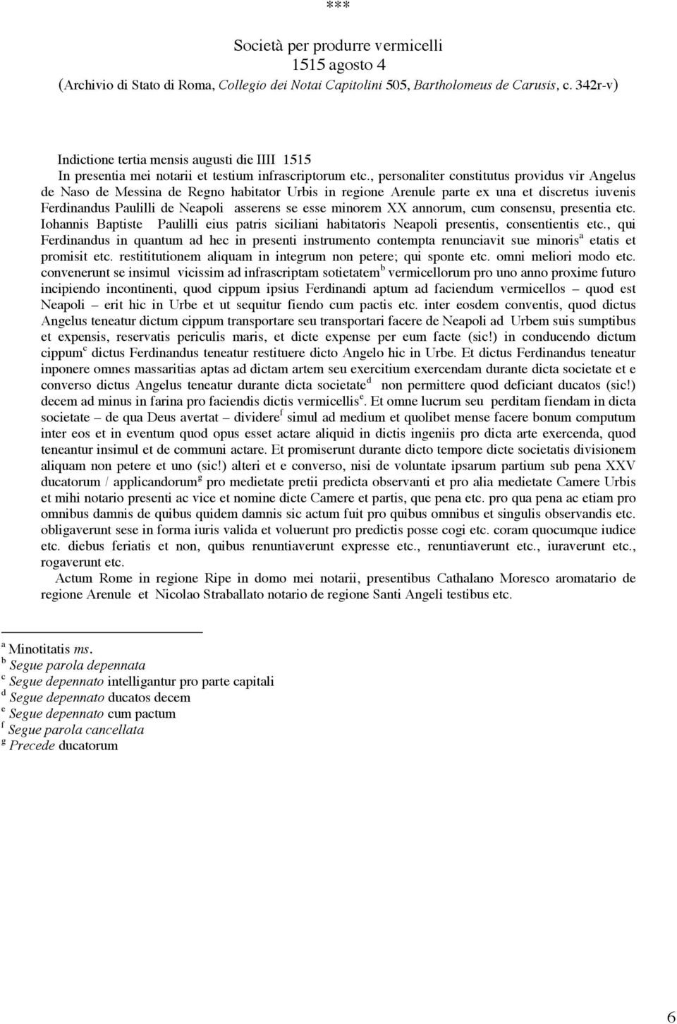 , personaliter constitutus providus vir Angelus de Naso de Messina de Regno habitator Urbis in regione Arenule parte ex una et discretus iuvenis Ferdinandus Paulilli de Neapoli asserens se esse