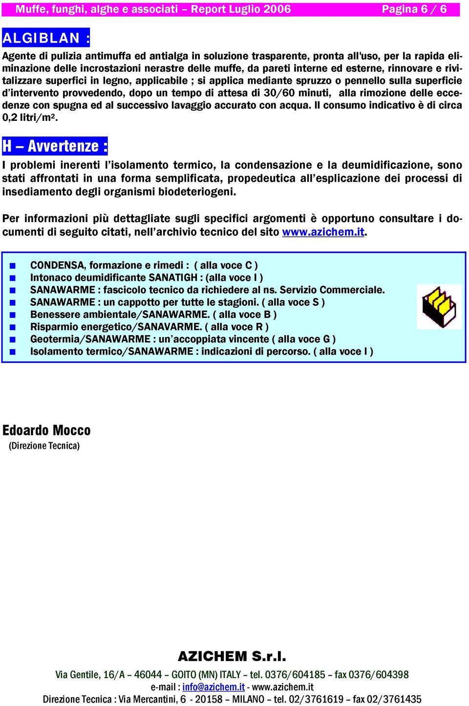 provvedendo, dopo un tempo di attesa di 30/60 minuti, alla rimozione delle eccedenze con spugna ed al successivo lavaggio accurato con acqua. Il consumo indicativo è di circa 0,2 litri/m 2.