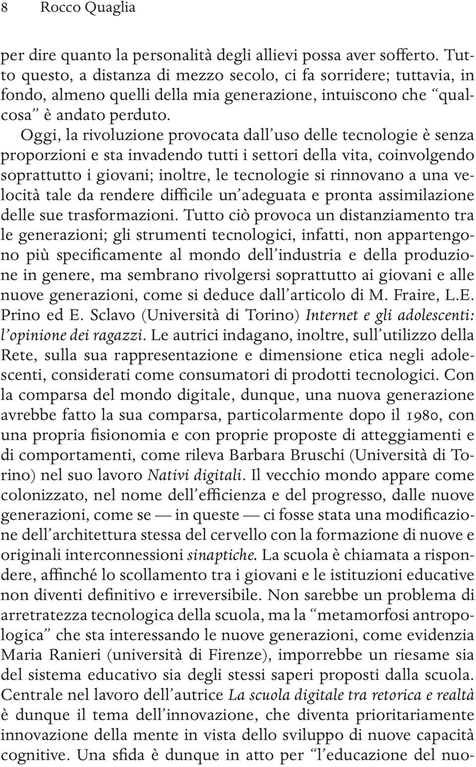 Oggi, la rivoluzione provocata dall uso delle tecnologie è senza proporzioni e sta invadendo tutti i settori della vita, coinvolgendo soprattutto i giovani; inoltre, le tecnologie si rinnovano a una